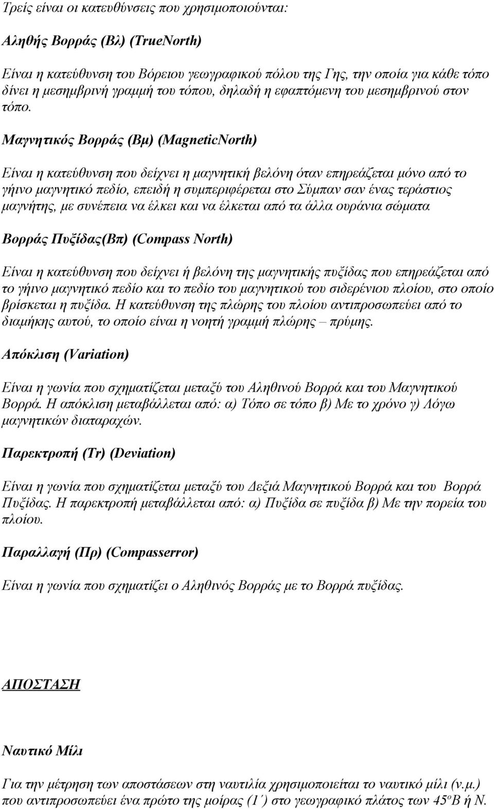 Μαγνητικός Βορράς (Βμ) (MagneticNorth) Είναι η κατεύθυνση που δείχνει η μαγνητική βελόνη όταν επηρεάζεται μόνο από το γήινο μαγνητικό πεδίο, επειδή η συμπεριφέρεται στο Σύμπαν σαν ένας τεράστιος