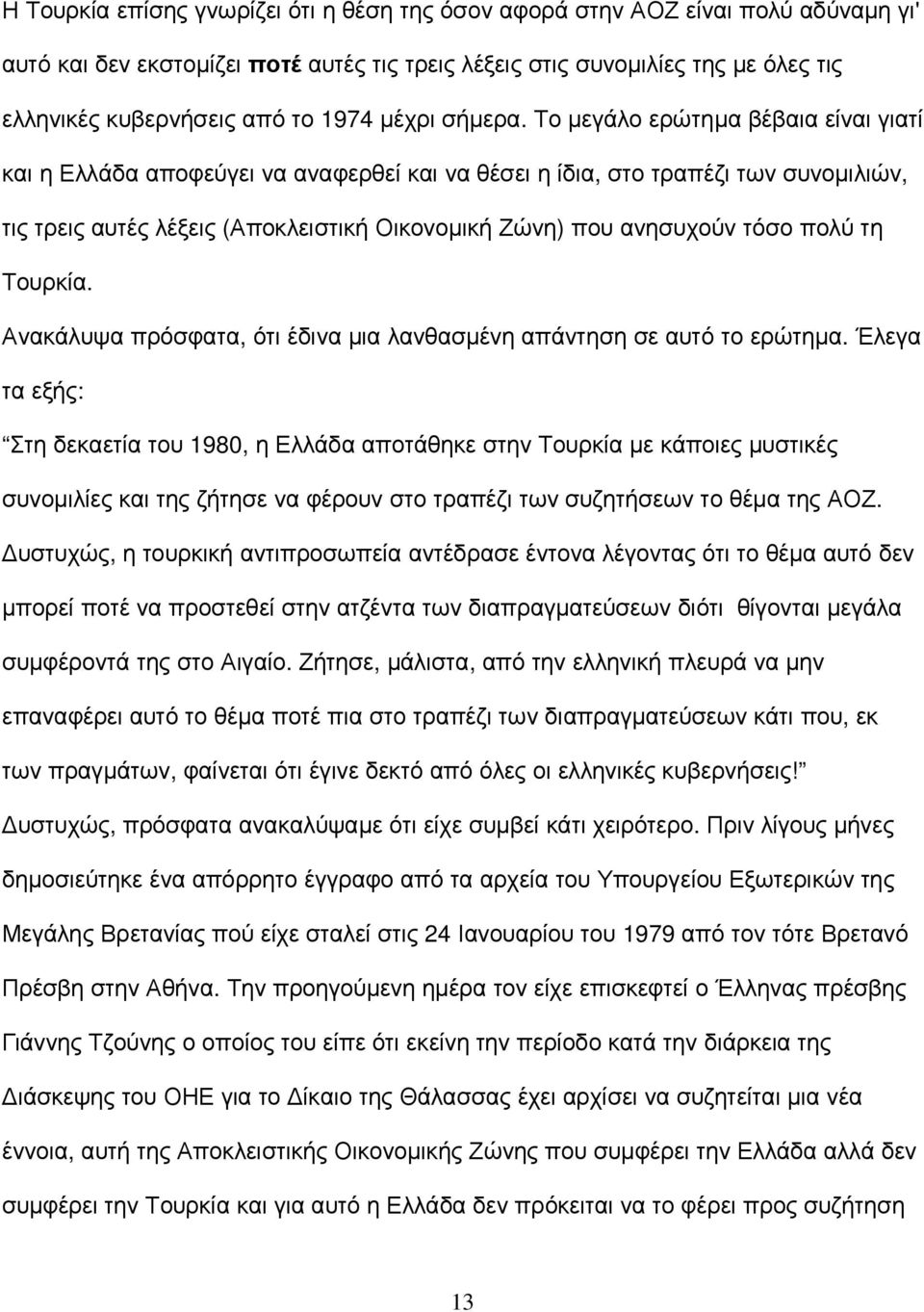 Το µεγάλο ερώτηµα βέβαια είναι γιατί και η Ελλάδα αποφεύγει να αναφερθεί και να θέσει η ίδια, στο τραπέζι των συνοµιλιών, τις τρεις αυτές λέξεις (Αποκλειστική Οικονοµική Ζώνη) που ανησυχούν τόσο πολύ