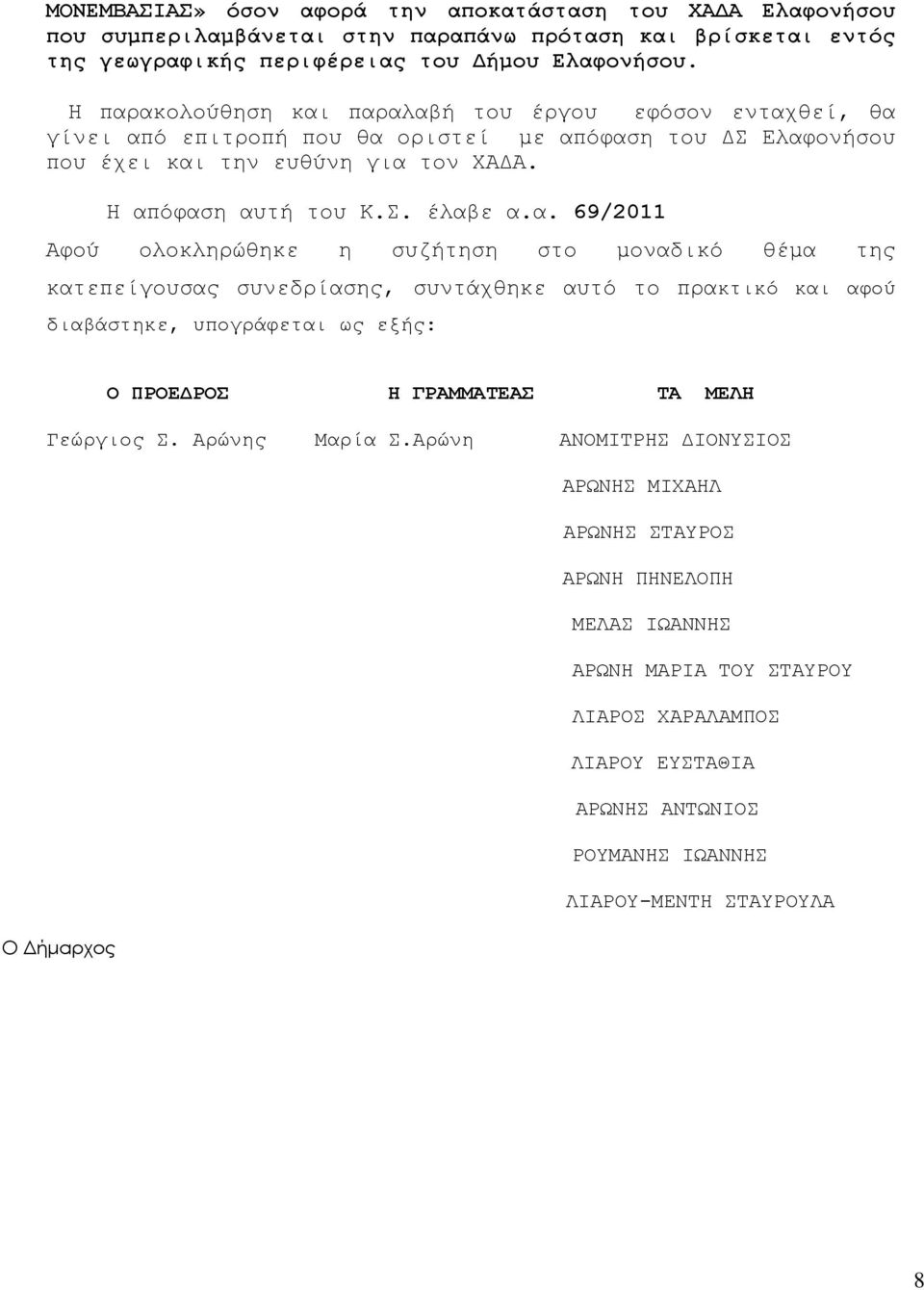 69/2011 Αφού ολοκληρώθηκε η συζήτηση στο μοναδικό θέμα της κατεπείγουσας συνεδρίασης, συντάχθηκε αυτό το πρακτικό και αφού διαβάστηκε, υπογράφεται ως εξής: Ο ΠΡΟΕΔΡΟΣ Η ΓΡΑΜΜΑΤΕΑΣ TA ΜΕΛΗ Γεώργιος Σ.