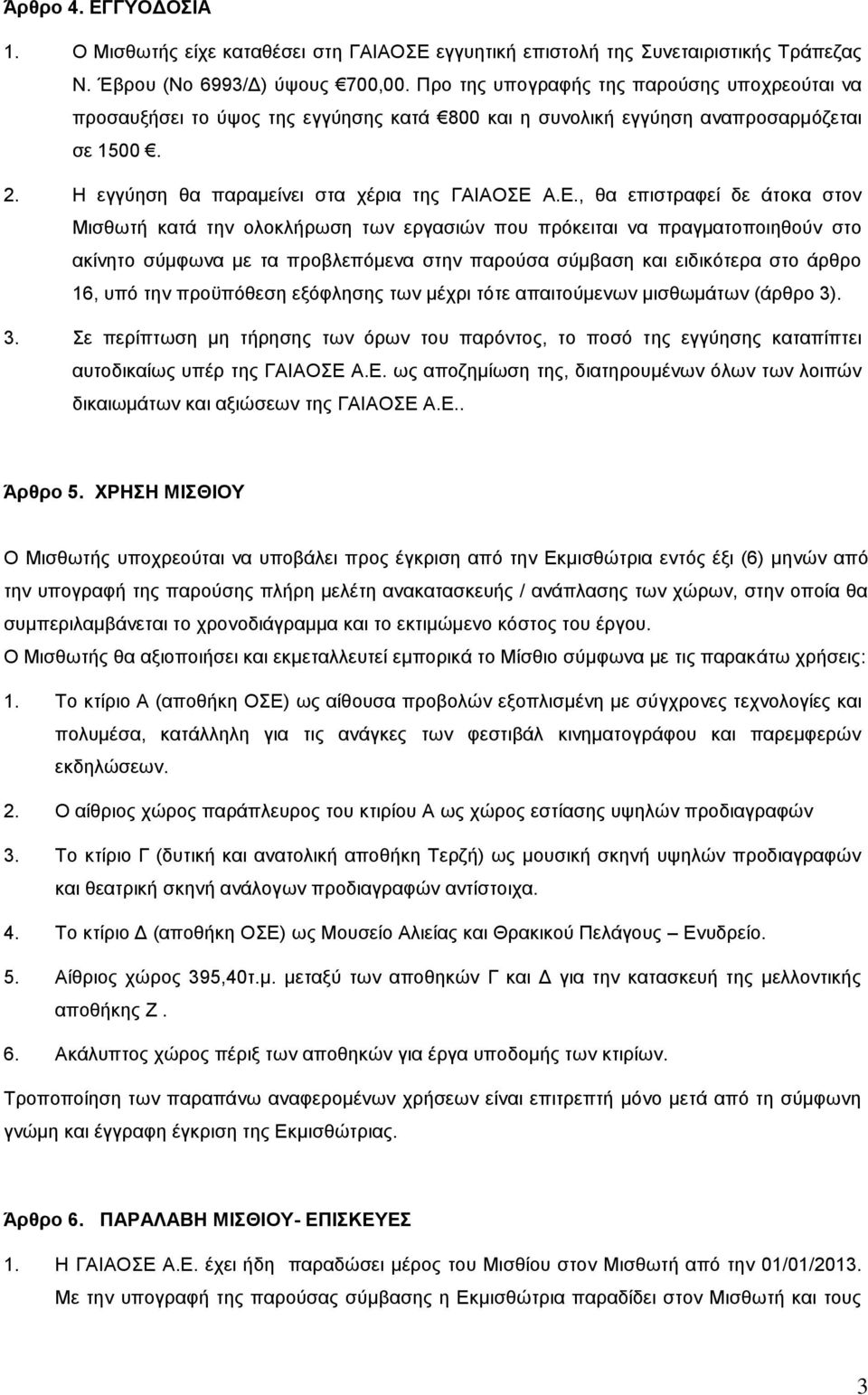 Α.Ε., θα επιστραφεί δε άτοκα στον Μισθωτή κατά την ολοκλήρωση των εργασιών που πρόκειται να πραγματοποιηθούν στο ακίνητο σύμφωνα με τα προβλεπόμενα στην παρούσα σύμβαση και ειδικότερα στο άρθρο 16,