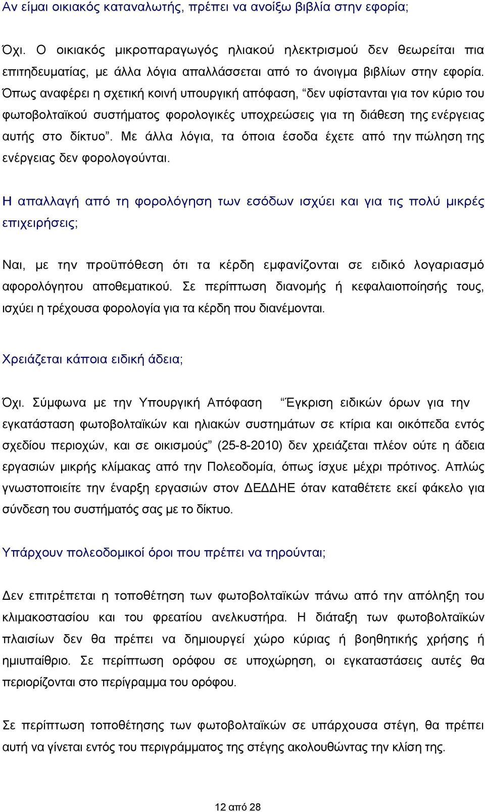 Όπως αναφέρει η σχετική κοινή υπουργική απόφαση, δεν υφίστανται για τον κύριο του φωτοβολταϊκού συστήματος φορολογικές υποχρεώσεις για τη διάθεση της ενέργειας αυτής στο δίκτυο.