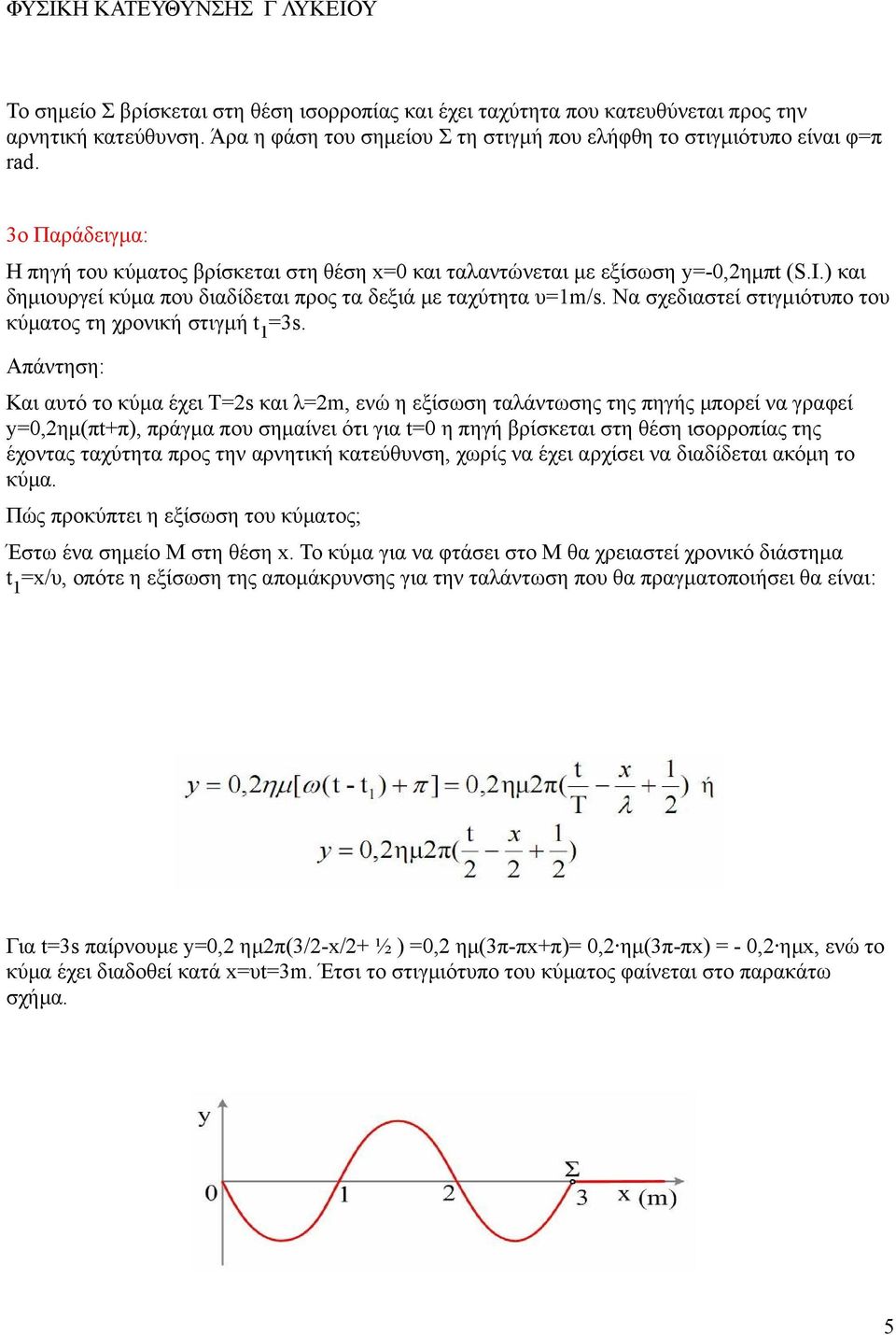 Να σχεδιαστεί στιγμιότυπο του κύματος τη χρονική στιγμή t 1 Και αυτό το κύμα έχει Τ=2s και λ=2m, ενώ η εξίσωση ταλάντωσης της πηγής μπορεί να γραφεί y=0,2ημ(πt+π), πράγμα που σημαίνει ότι για t=0 η