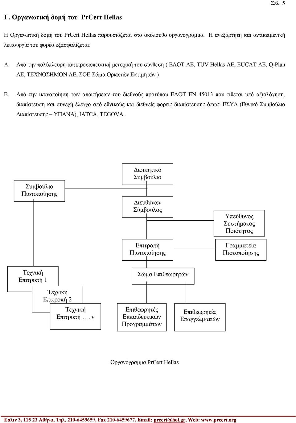 Από την ικανοποίηση των απαιτήσεων του διεθνούς προτύπου ΕΛΟΤ ΕΝ 45013 που τίθεται υπό αξιολόγηση, διαπίστευση και συνεχή έλεγχο από εθνικούς και διεθνείς φορείς διαπίστευσης όπως: ΕΣΥ (Εθνικό