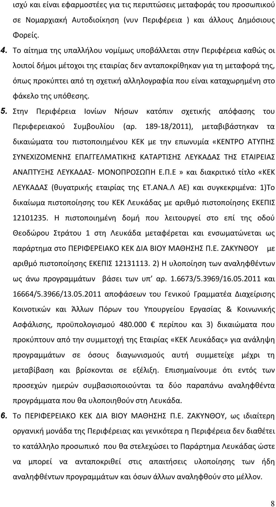 καταχωρημένη στο φάκελο της υπόθεσης. 5. Στην Περιφέρεια Ιονίων Νήσων κατόπιν σχετικής απόφασης του Περιφερειακού Συμβουλίου (αρ.