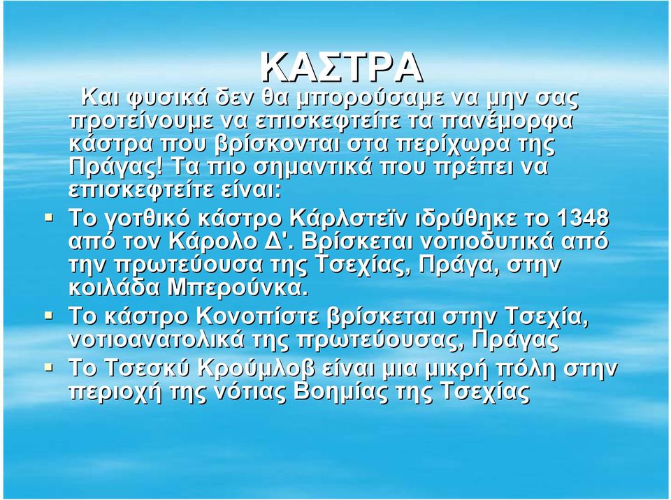 Τα πιο σημαντικά που πρέπει να επισκεφτείτε είναι: Το γοτθικό κάστρο Κάρλστεϊν ιδρύθηκε το 1348 από τον Κάρολο Δ'.