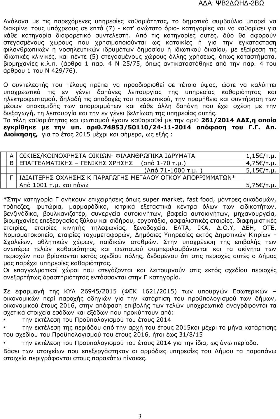 Από τις κατηγορίες αυτές, δύο θα αφορούν στεγασµένους χώρους που χρησιµοποιούνται ως κατοικίες ή για την εγκατάσταση φιλανθρωπικών ή νοσηλευτικών ιδρυµάτων δηµοσίου ή ιδιωτικού δικαίου, µε εξαίρεση