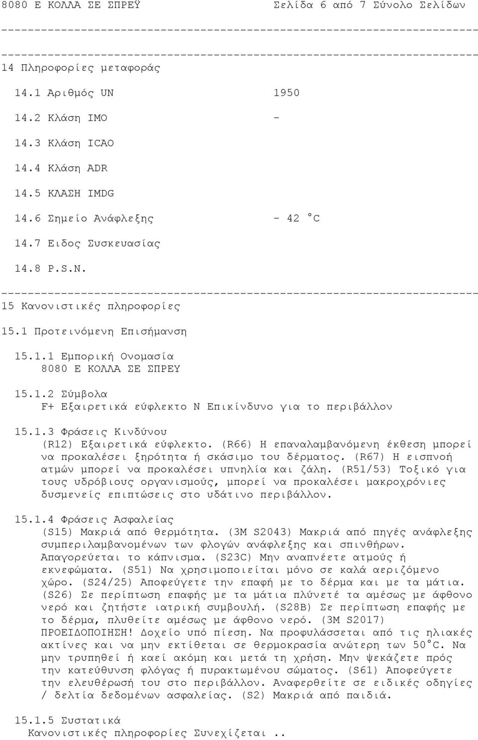 1.3 Φράσεις Κινδύνου (R12) Εξαιρετικά εύφλεκτο. (R66) Η επαναλαμβανόμενη έκθεση μπορεί να προκαλέσει ξηρότητα ή σκάσιμο του δέρματος. (R67) Η εισπνοή ατμών μπορεί να προκαλέσει υπνηλία και ζάλη.