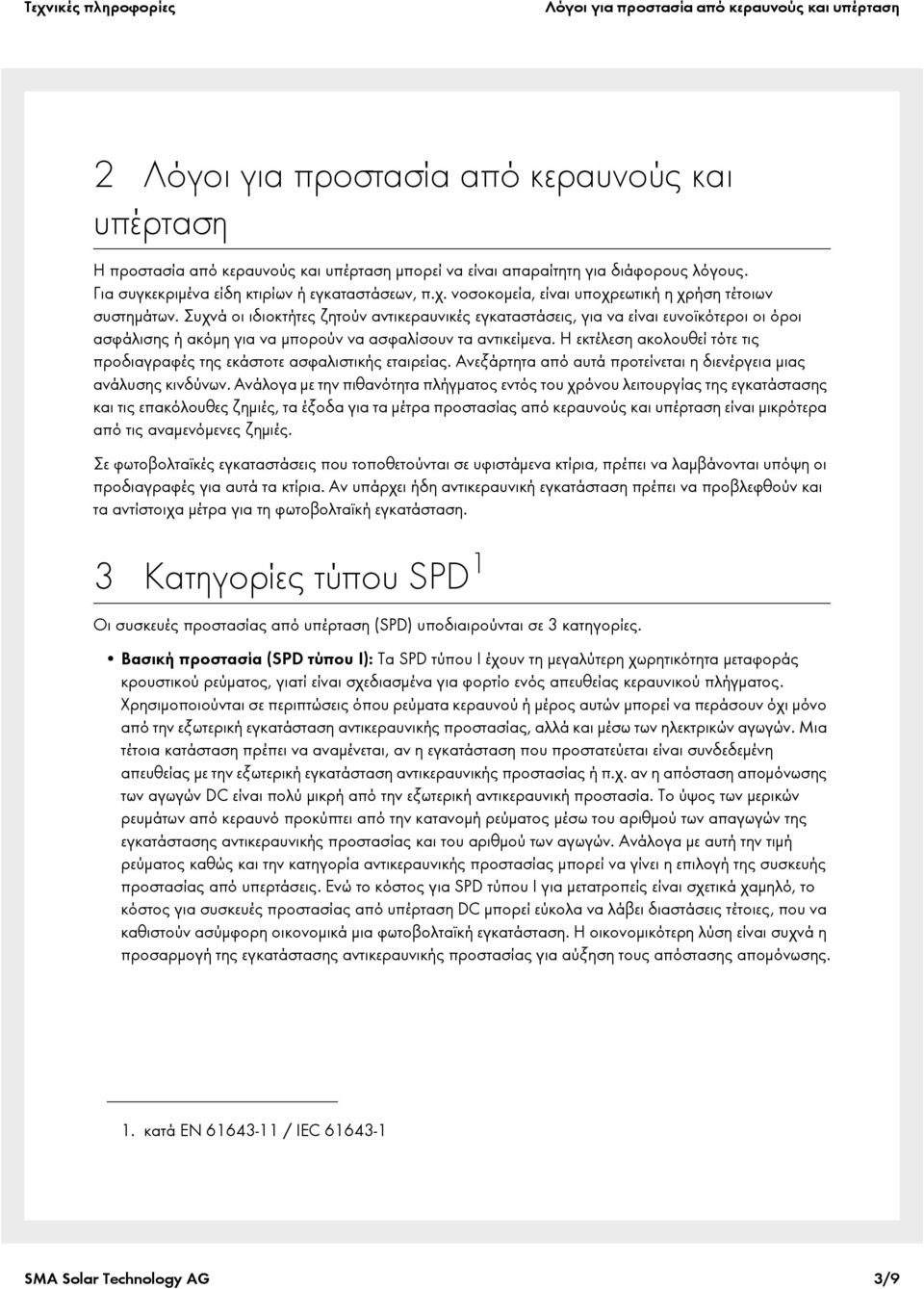Συχνά οι ιδιοκτήτες ζητούν αντικεραυνικές εγκαταστάσεις, για να είναι ευνοϊκότεροι οι όροι ασφάλισης ή ακόμη για να μπορούν να ασφαλίσουν τα αντικείμενα.