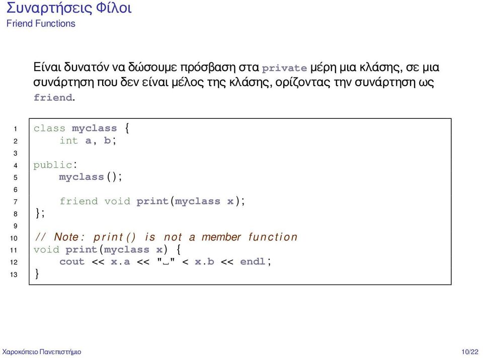 1 class myclass { 2 int a, b ; 3 4 public : 5 myclass ( ) ; 6 7 friend void print ( myclass x ) ; 8 } ; 9 10 / /