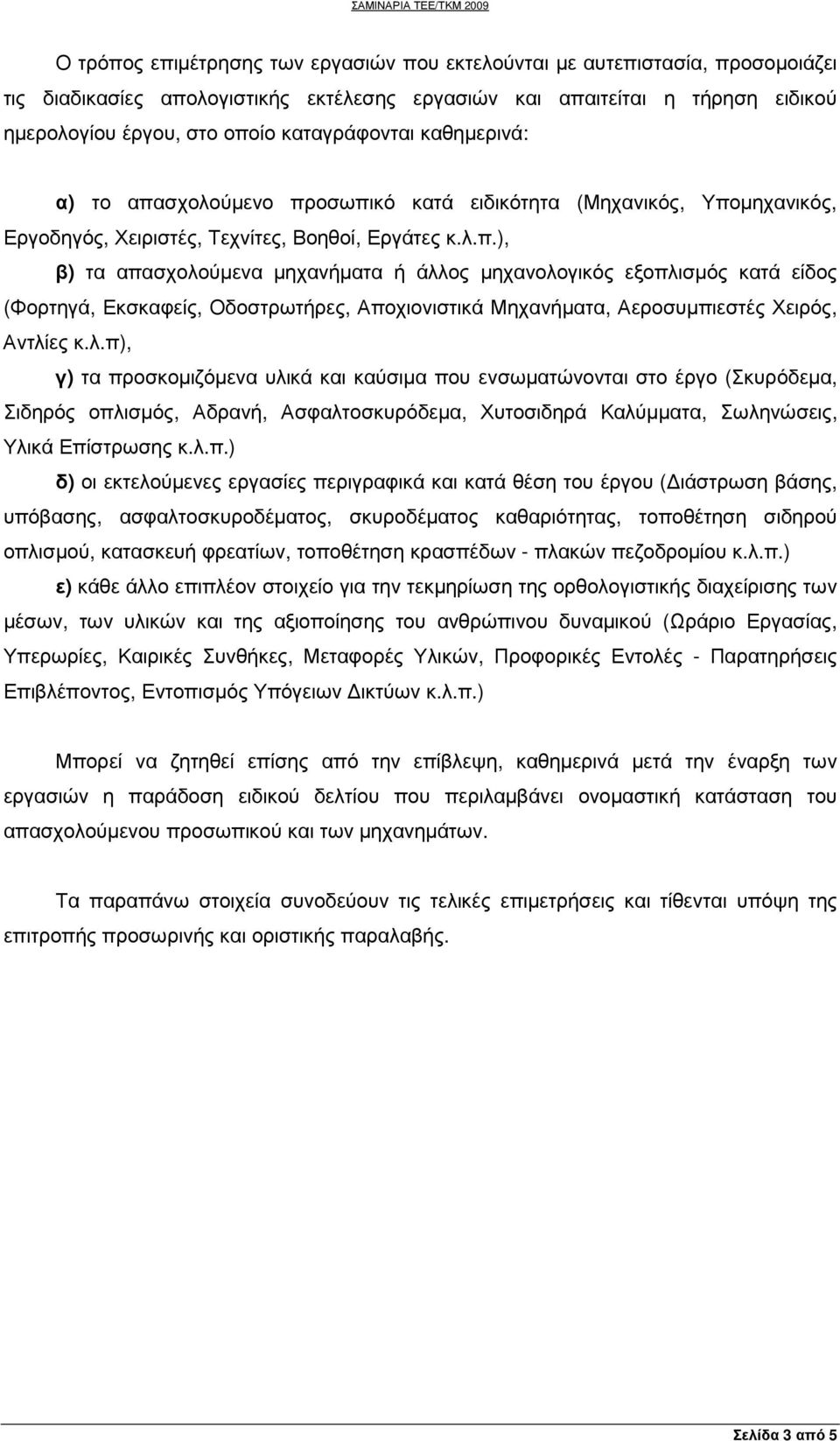 σχολούµενο προσωπικό κατά ειδικότητα (Μηχανικός, Υποµηχανικός, Εργοδηγός, Χειριστές, Τεχνίτες, Βοηθοί, Εργάτες κ.λ.π.), β) τα απασχολούµενα µηχανήµατα ή άλλος µηχανολογικός εξοπλισµός κατά είδος (Φορτηγά, Εκσκαφείς, Οδοστρωτήρες, Αποχιονιστικά Μηχανήµατα, Αεροσυµπιεστές Χειρός, Αντλίες κ.