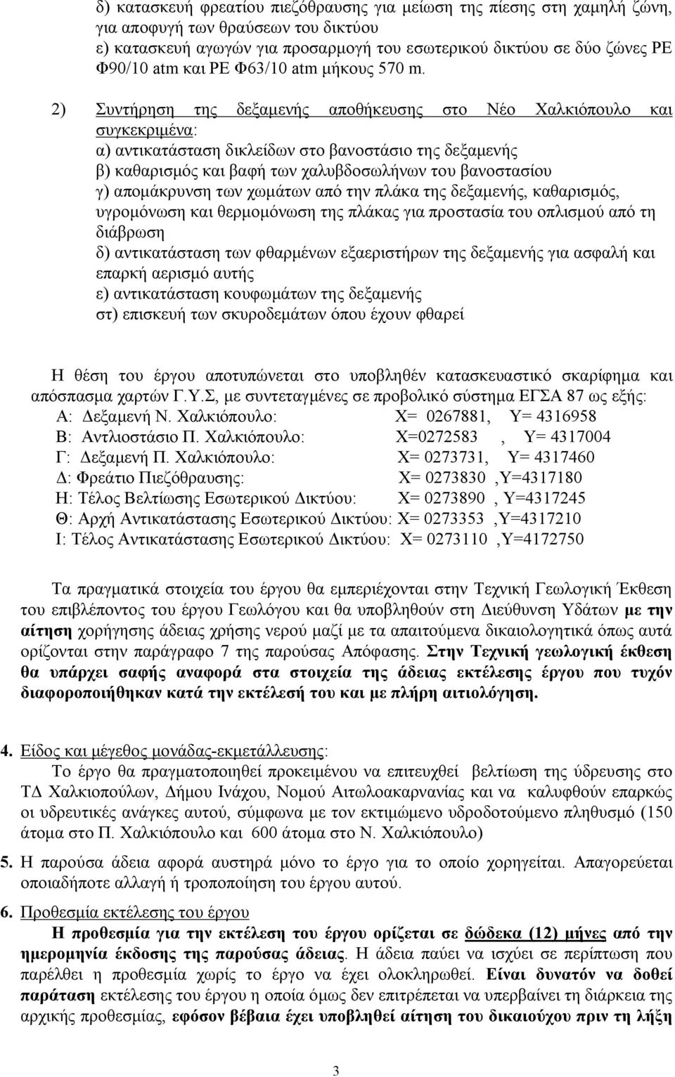 2) Συντήρηση της δεξαμενής αποθήκευσης στο Νέο Χαλκιόπουλο και συγκεκριμένα: α) αντικατάσταση δικλείδων στο βανοστάσιο της δεξαμενής β) καθαρισμός και βαφή των χαλυβδοσωλήνων του βανοστασίου γ)