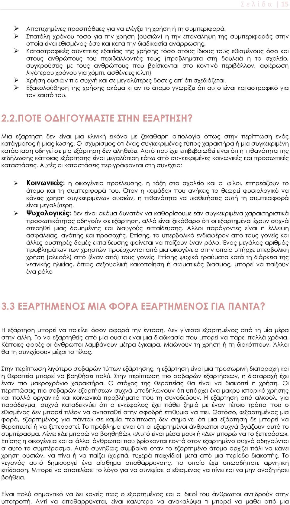 Καταστροφικές συνέπειες εξαιτίας της χρήσης τόσο στους ίδιους τους εθισμένους όσο και στους ανθρώπους του περιβάλλοντός τους (προβλήματα στη δουλειά ή το σχολείο, συγκρούσεις με τους ανθρώπους που