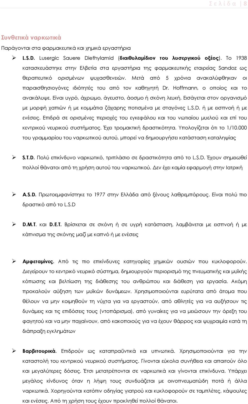 Μετά από 5 χρόνια ανακαλύφθηκαν οι παραισθησιογόνες ιδιότητές του από τον καθηγητή Dr. Hoffmann, ο οποίος και το ανακάλυψε. Είναι υγρό, άχρωμο, άγευστο, άοσμο ή σκόνη λευκή.