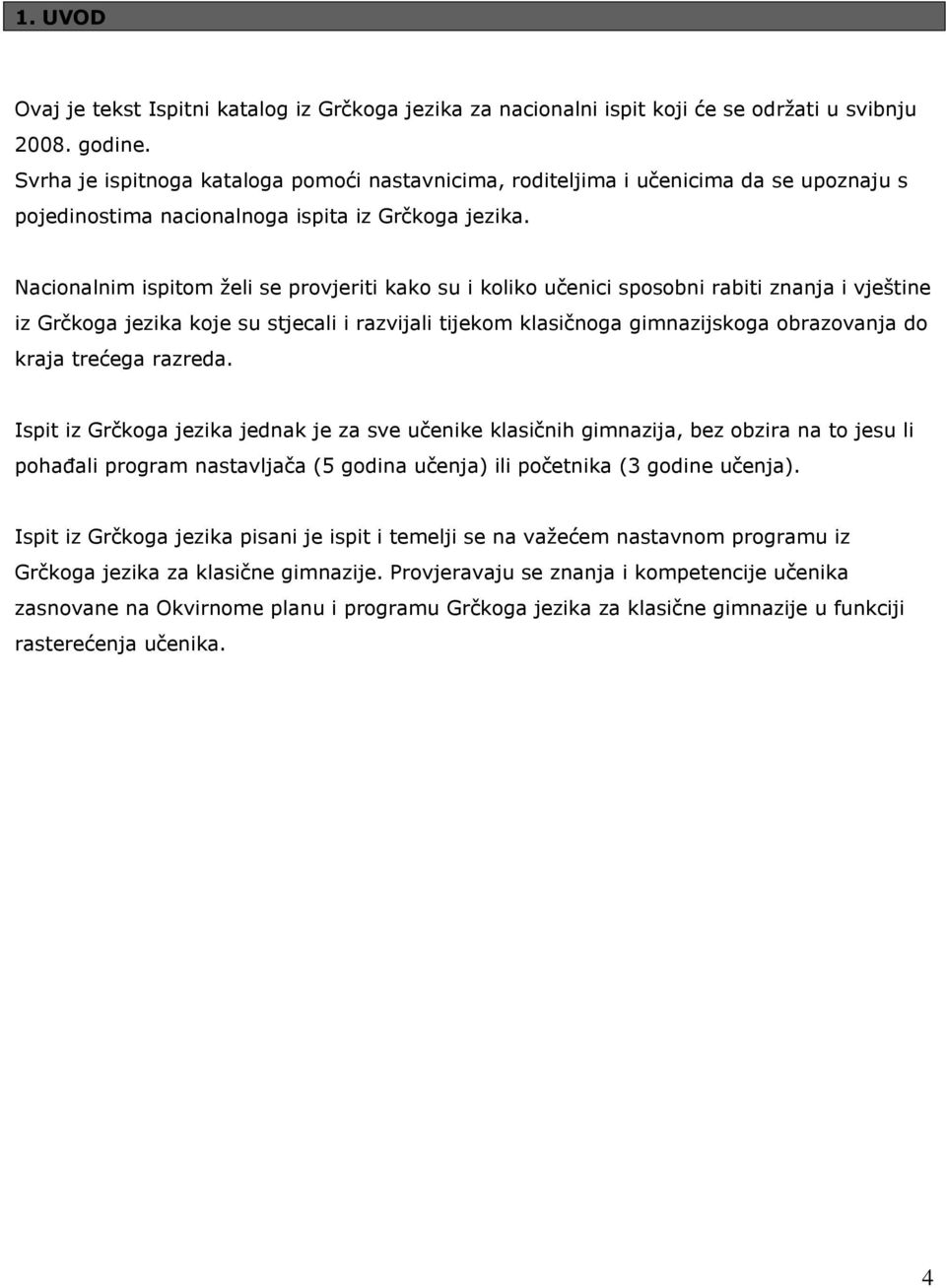 Nacionalnim ispitom želi se provjeriti kako su i koliko učenici sposobni rabiti znanja i vještine iz Grčkoga jezika koje su stjecali i razvijali tijekom klasičnoga gimnazijskoga obrazovanja do kraja