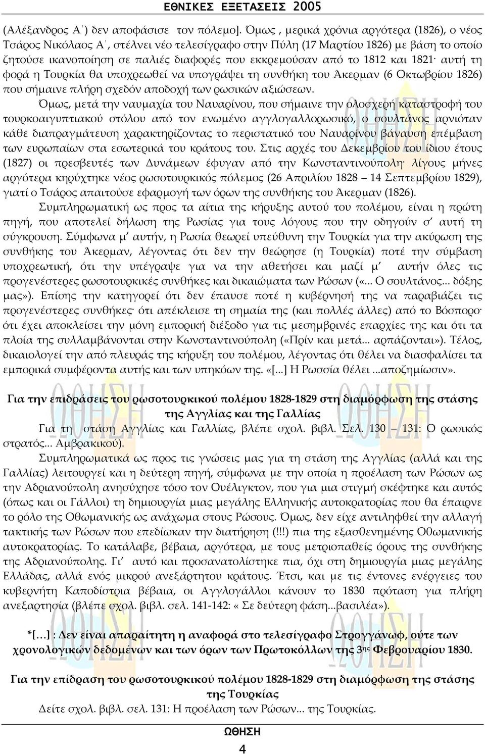 και 1821 αυτή τη φορά η Τουρκία θα υποχρεωθεί να υπογράψει τη συνθήκη του Άκερµαν (6 Οκτωβρίου 1826) που σήµαινε πλήρη σχεδόν αποδοχή των ρωσικών αξιώσεων.