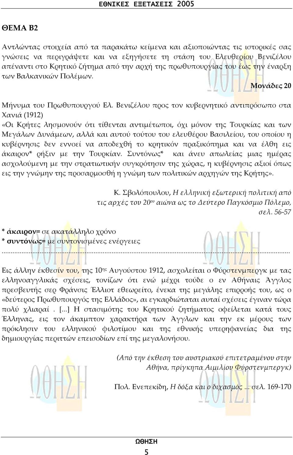 Βενιζέλου προς τον κυβερνητικό αντιπρόσωπο στα Χανιά (1912) «Οι Κρήτες λησµονούν ότι τίθενται αντιµέτωποι, όχι µόνον της Τουρκίας και των Μεγάλων Δυνάµεων, αλλά και αυτού τούτου του ελευθέρου