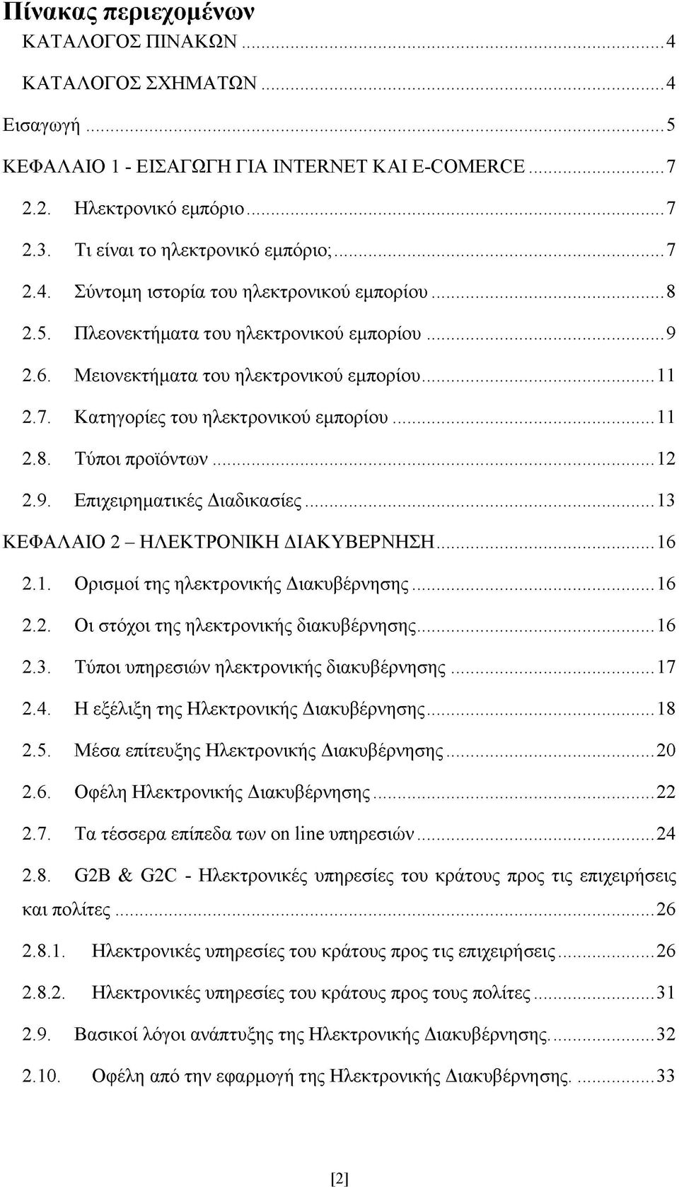 ..11 2.8. Τύποι προϊόντων...12 2.9. Επιχειρηματικές Διαδικασίες...13 ΚΕΦΑΛΑΙΟ 2 - ΗΛΕΚΤΡΟΝΙΚΗ ΔΙΑΚΥΒΕΡΝΗΣΗ...16 2.1. Ορισμοί της ηλεκτρονικής Διακυβέρνησης...16 2.2. Οι στόχοι της ηλεκτρονικής διακυβέρνησης.