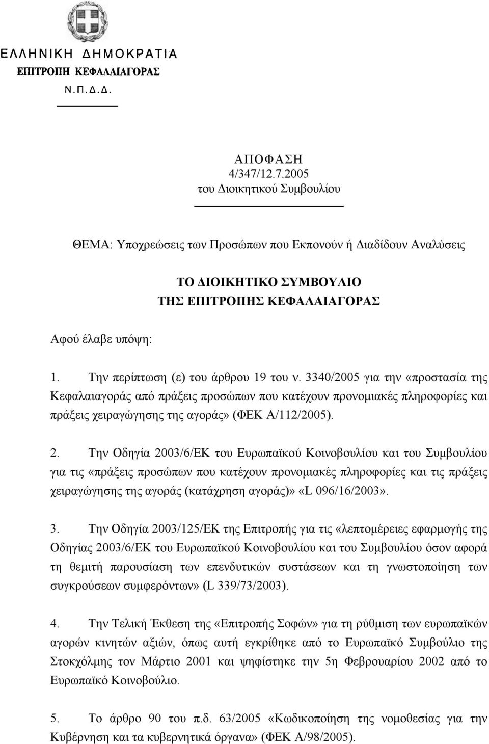 2. Την Οδηγία 2003/6/ΕΚ του Ευρωπαϊκού Κοινοβουλίου και του Συµβουλίου για τις «πράξεις προσώπων που κατέχουν προνοµιακές πληροφορίες και τις πράξεις χειραγώγησης της αγοράς (κατάχρηση αγοράς)» «L