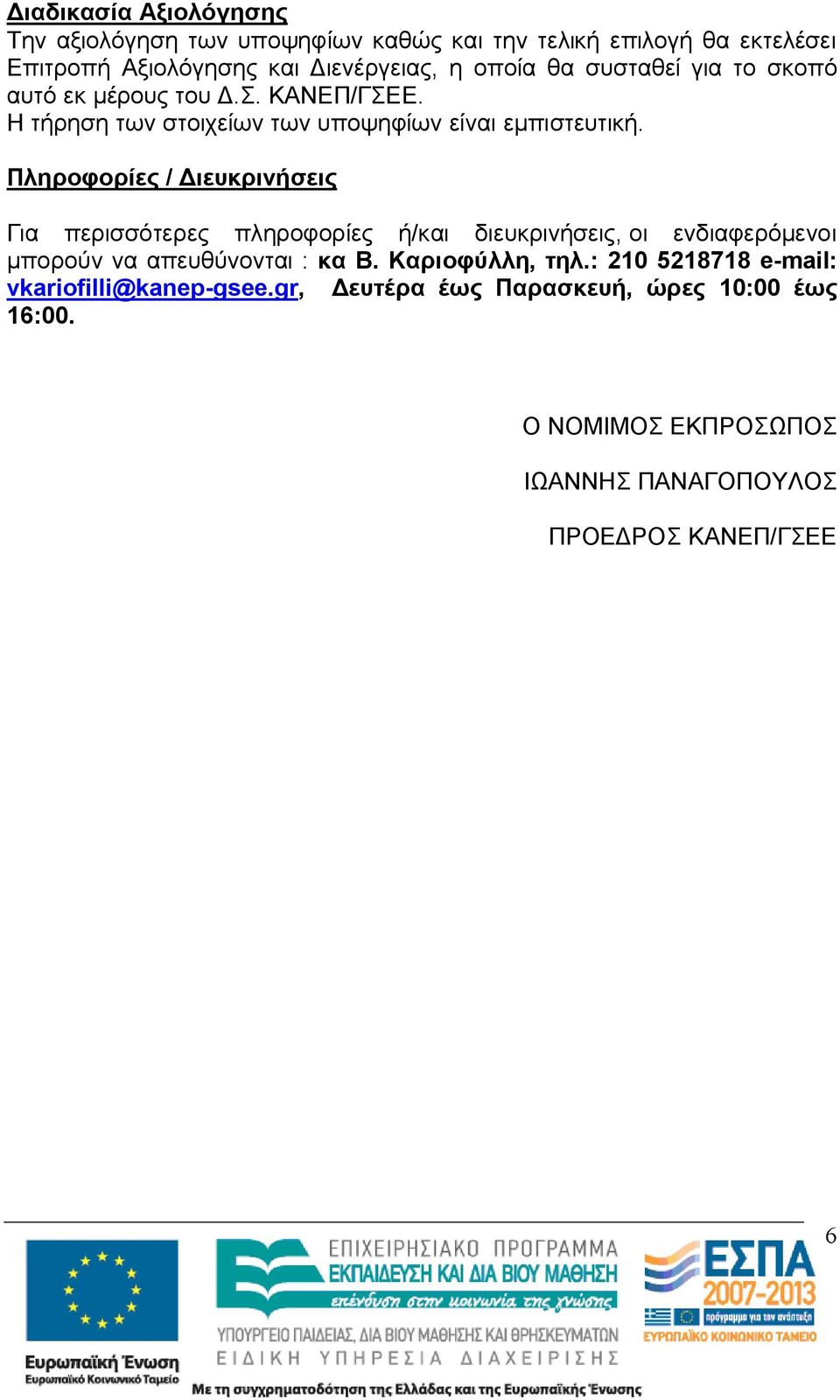 Πληροφορίες / Διευκρινήσεις Για περισσότερες πληροφορίες ή/και διευκρινήσεις, οι ενδιαφερόμενοι μπορούν να απευθύνονται : κα Β.