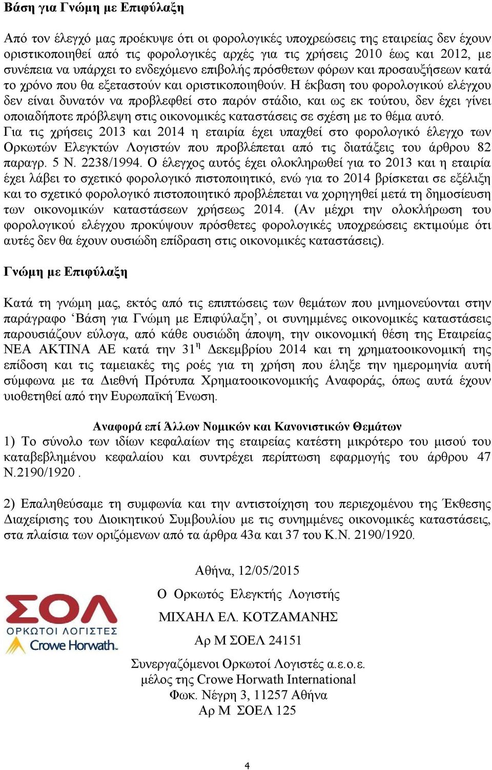 Η έκβαση του φορολογικού ελέγχου δεν είναι δυνατόν να προβλεφθεί στο παρόν στάδιο, και ως εκ τούτου, δεν έχει γίνει οποιαδήποτε πρόβλεψη στις οικονομικές καταστάσεις σε σχέση με το θέμα αυτό.