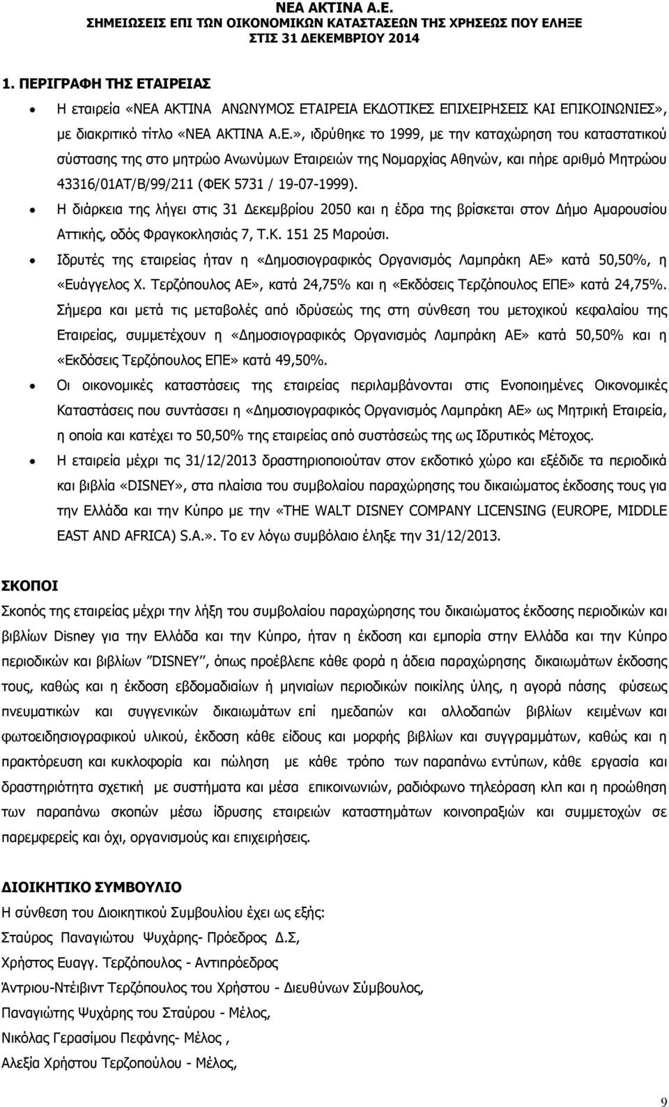 Ιδρυτές της εταιρείας ήταν η «Δημοσιογραφικός Οργανισμός Λαμπράκη ΑΕ» κατά 50,50%, η «Ευάγγελος Χ. Τερζόπουλος ΑΕ», κατά 24,75% και η «Εκδόσεις Τερζόπουλος ΕΠΕ» κατά 24,75%.