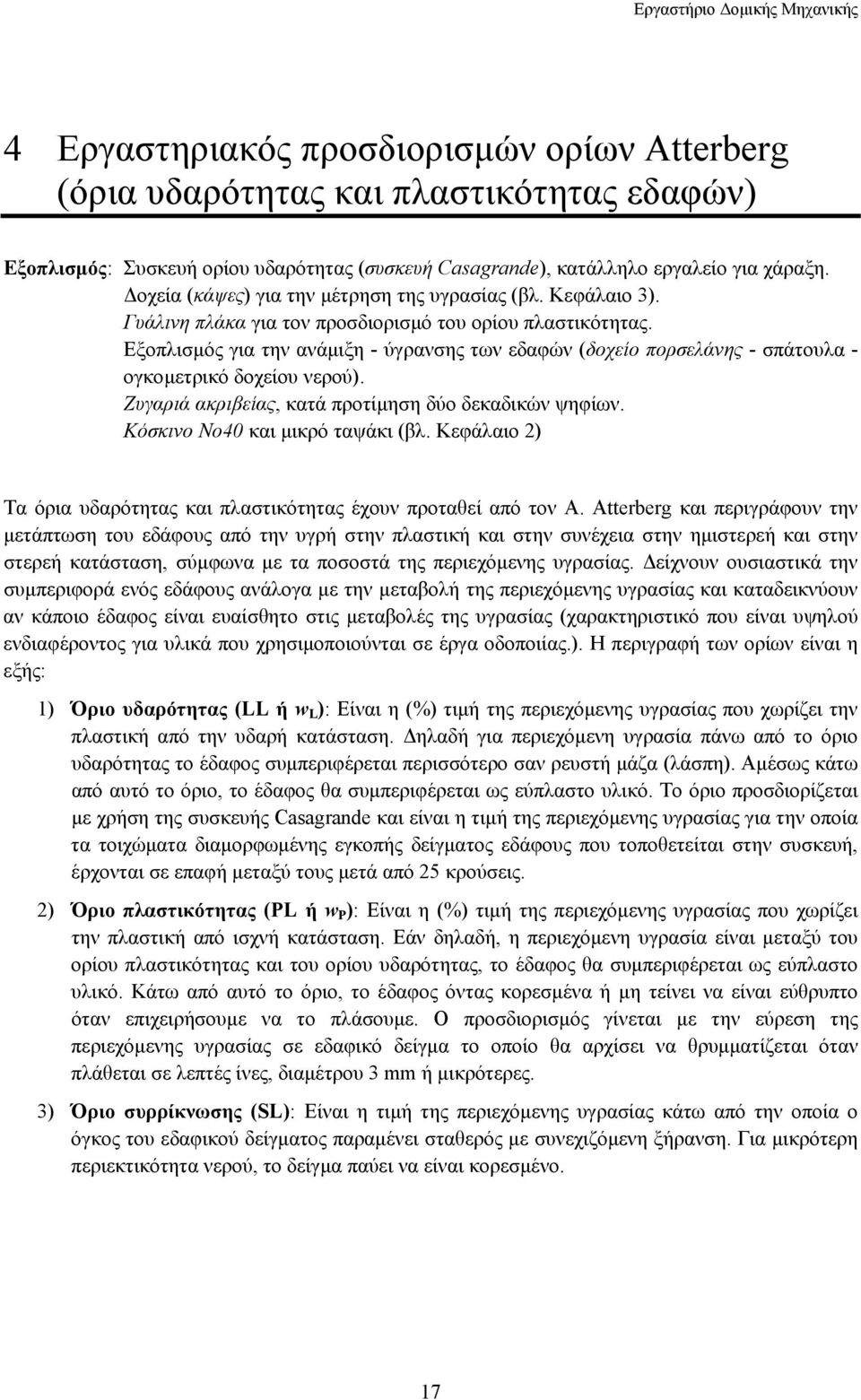 Εξοπλισµός για την ανάµιξη - ύγρανσης των εδαφών (δοχείο πορσελάνης - σπάτουλα - ογκοµετρικό δοχείου νερού). Ζυγαριά ακριβείας, κατά προτίµηση δύο δεκαδικών ψηφίων. Κόσκινο Νo40 και µικρό ταψάκι (βλ.