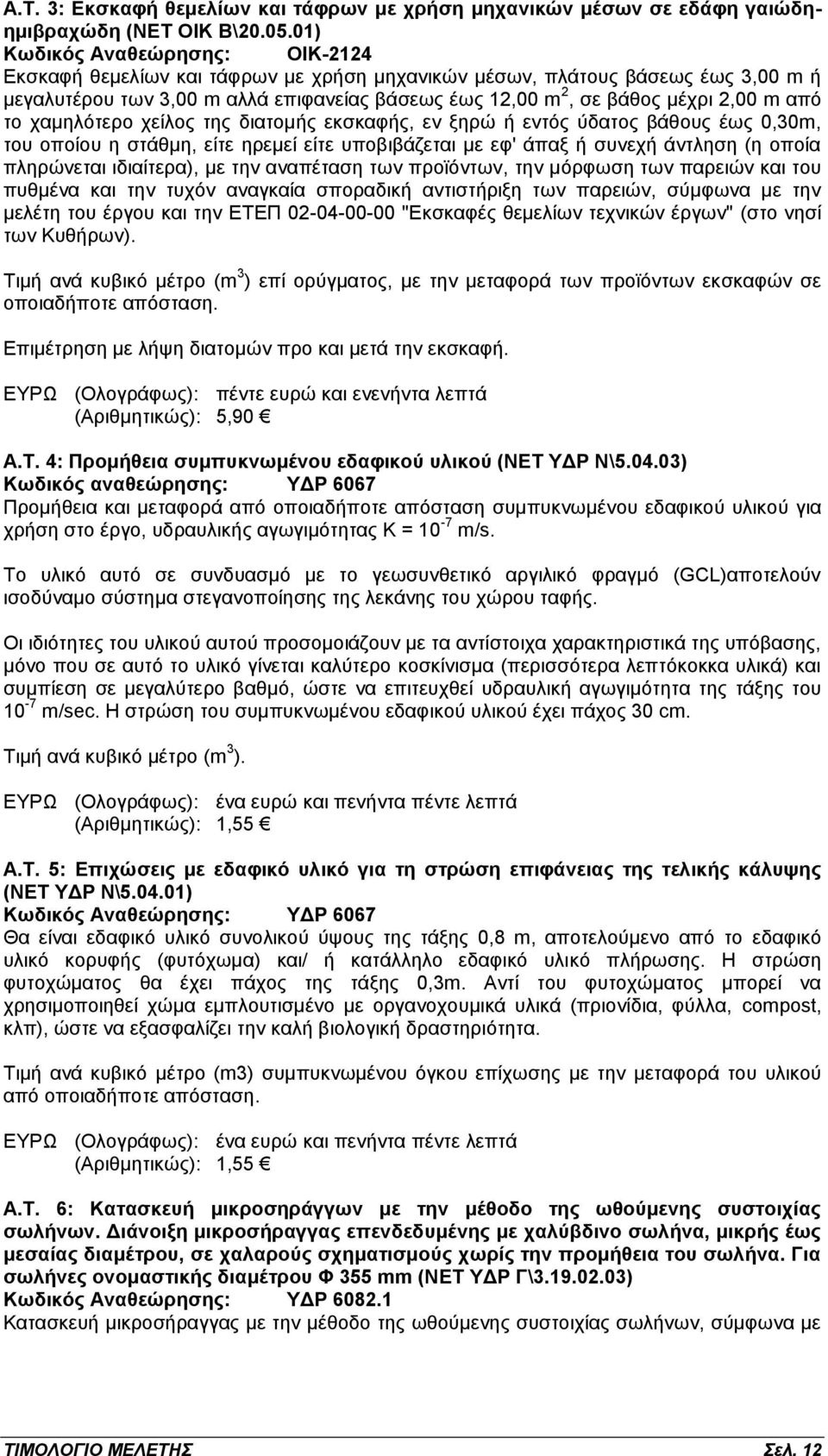 από το χαμηλότερο χείλος της διατομής εκσκαφής, εν ξηρώ ή εντός ύδατος βάθους έως 0,30m, του οποίου η στάθμη, είτε ηρεμεί είτε υποβιβάζεται με εφ' άπαξ ή συνεχή άντληση (η οποία πληρώνεται