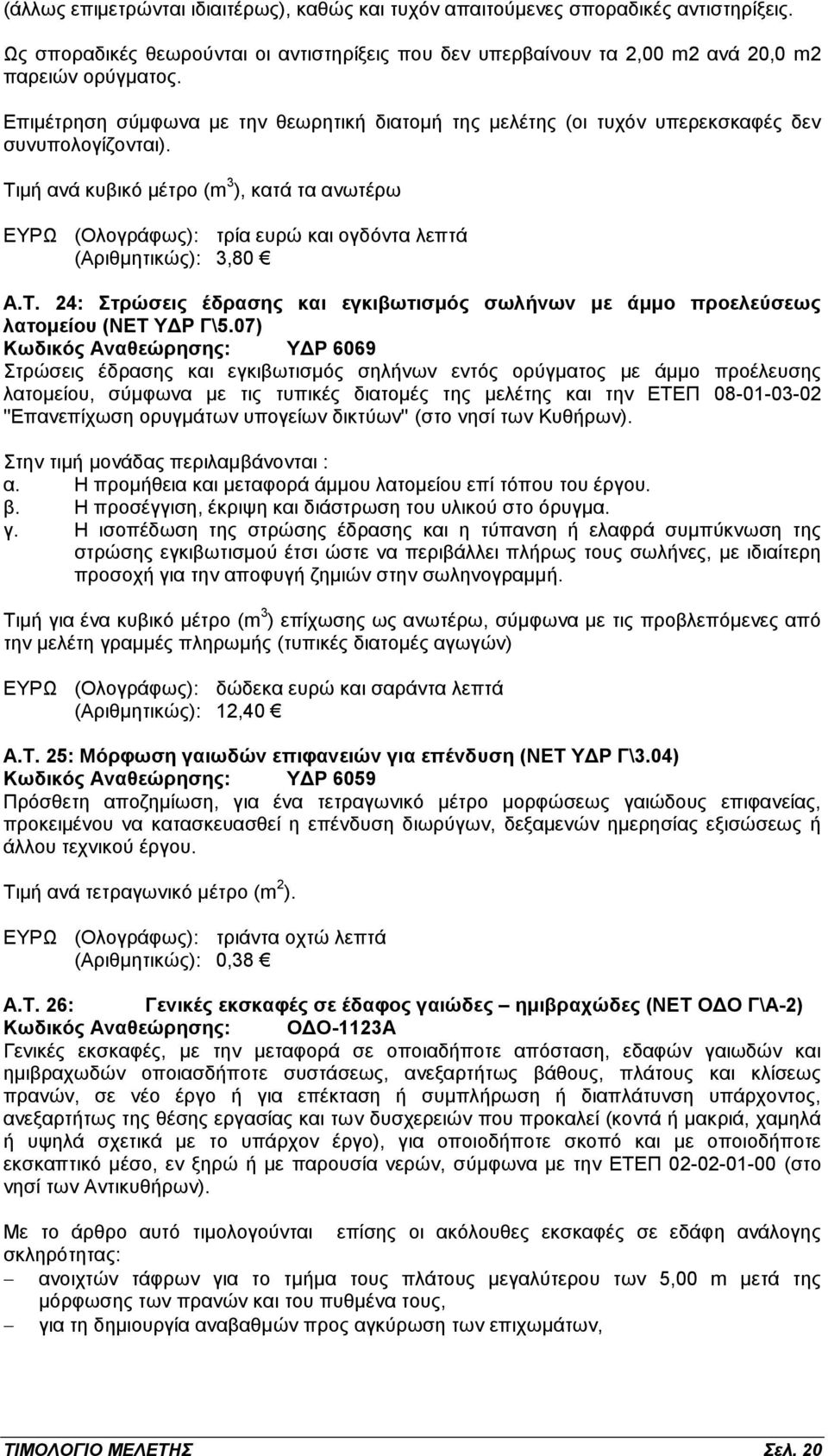 Τιμή ανά κυβικό μέτρο (m 3 ), κατά τα ανωτέρω ΕΥΡΩ (Ολογράφως): τρία ευρώ και ογδόντα λεπτά (Αριθμητικώς): 3,80 Α.Τ. 24: Στρώσεις έδρασης και εγκιβωτισμός σωλήνων με άμμο προελεύσεως λατομείου (ΝΕΤ ΥΔΡ Γ\5.