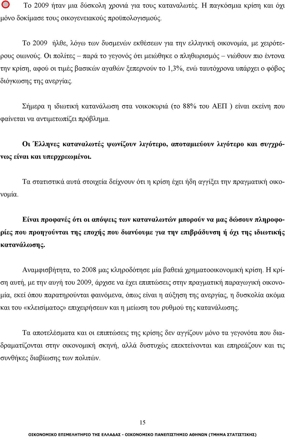 Οι πολίτες παρά το γεγονός ότι μειώθηκε ο πληθωρισμός νιώθουν πιο έντονα την κρίση, αφού οι τιμές βασικών αγαθών ξεπερνούν το 1,3%, ενώ ταυτόχρονα υπάρχει ο φόβος διόγκωσης της ανεργίας.