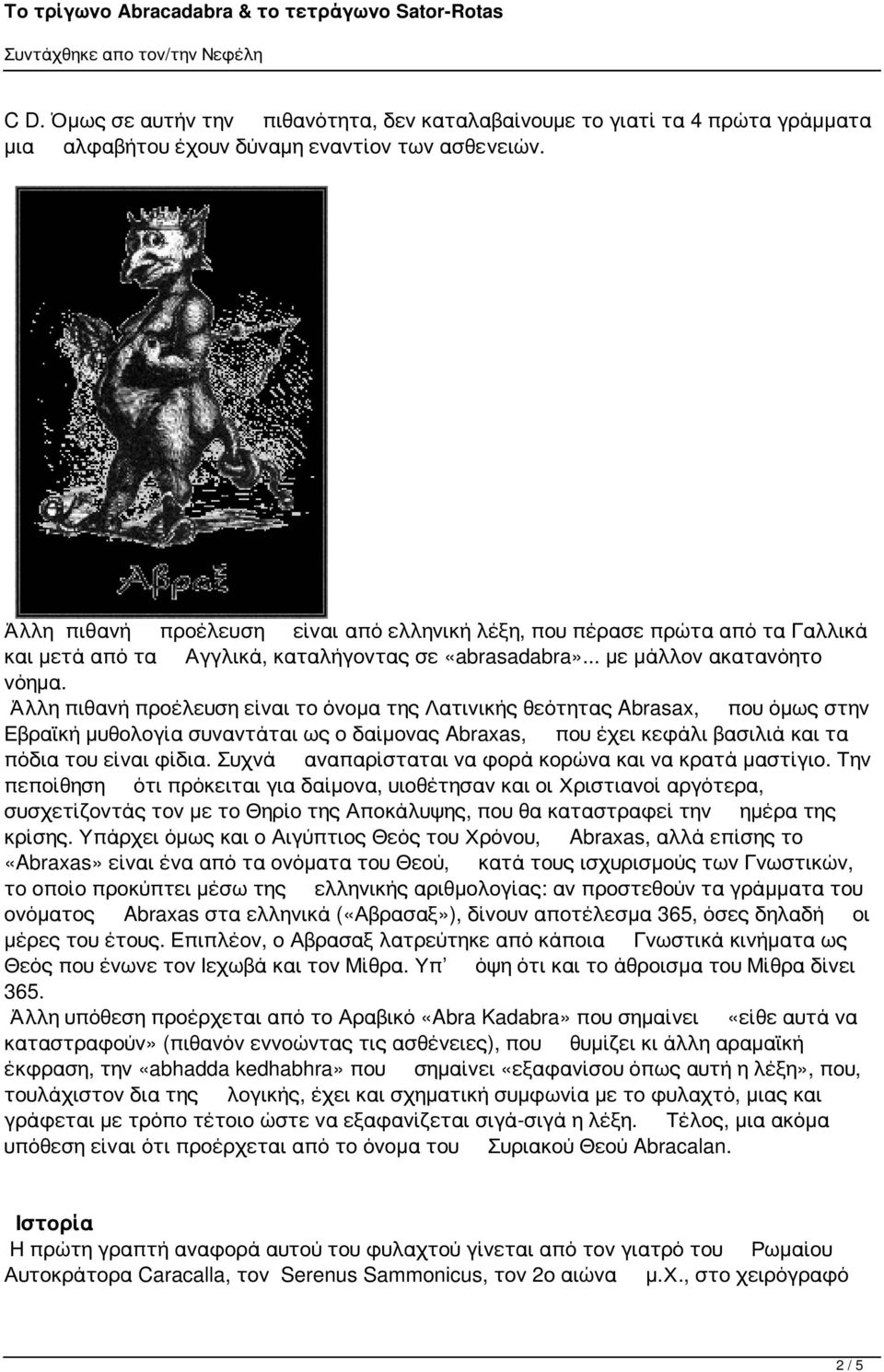Άλλη πιθανή προέλευση είναι το όνομα της Λατινικής θεότητας Abrasax, που όμως στην Εβραϊκή μυθολογία συναντάται ως ο δαίμονας Abraxas, που έχει κεφάλι βασιλιά και τα πόδια του είναι φίδια.