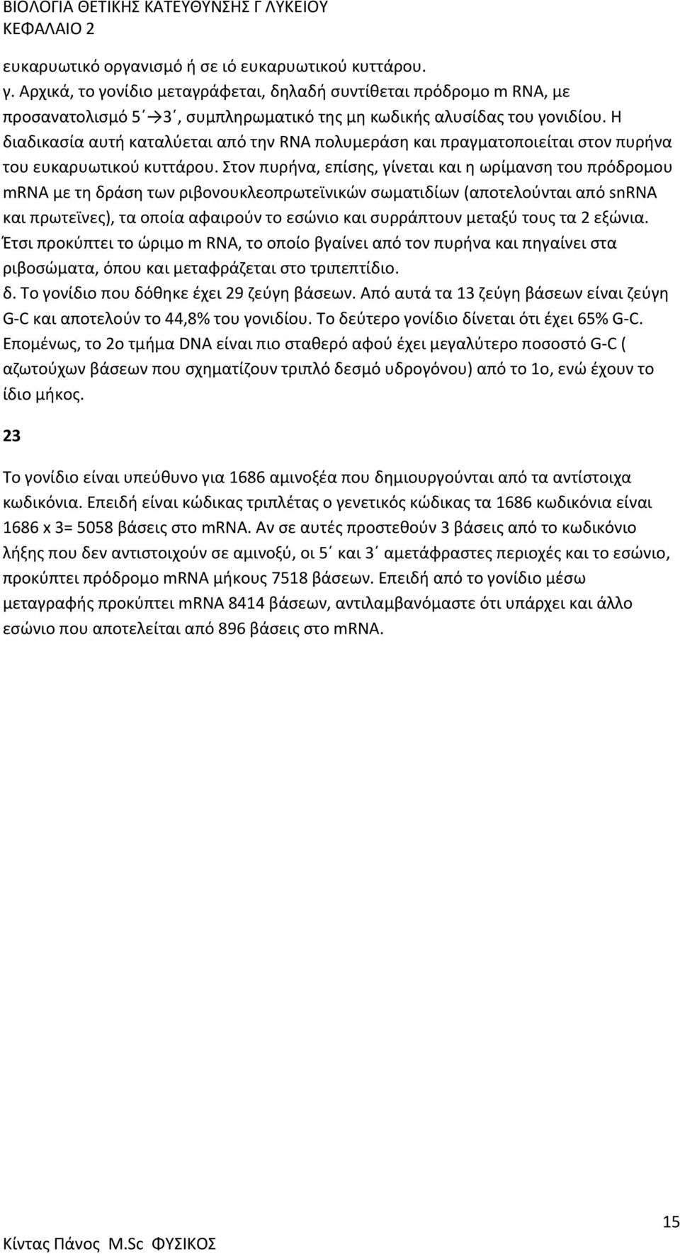 Στον πυρήνα, επίσης, γίνεται και η ωρίμανση του πρόδρομου mrna με τη δράση των ριβονουκλεοπρωτεϊνικών σωματιδίων (αποτελούνται από snrna και πρωτεϊνες), τα οποία αφαιρούν το εσώνιο και συρράπτουν