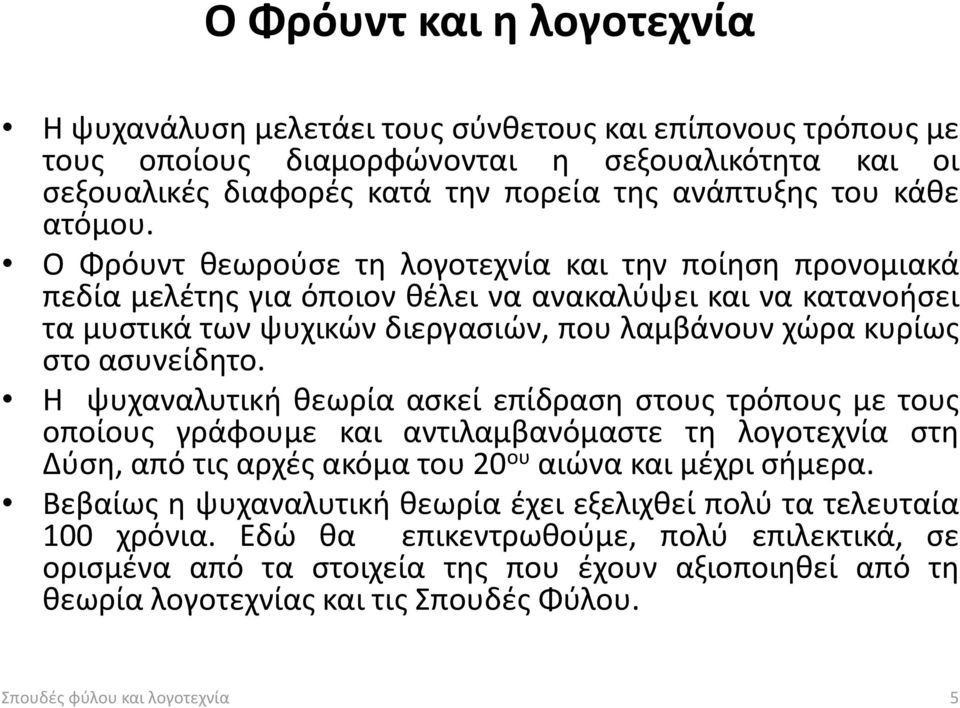 Ο Φρόυντ θεωρούσε τη λογοτεχνία και την ποίηση προνομιακά πεδία μελέτης για όποιον θέλει να ανακαλύψει και να κατανοήσει τα μυστικά των ψυχικών διεργασιών, που λαμβάνουν χώρα κυρίως στο ασυνείδητο.