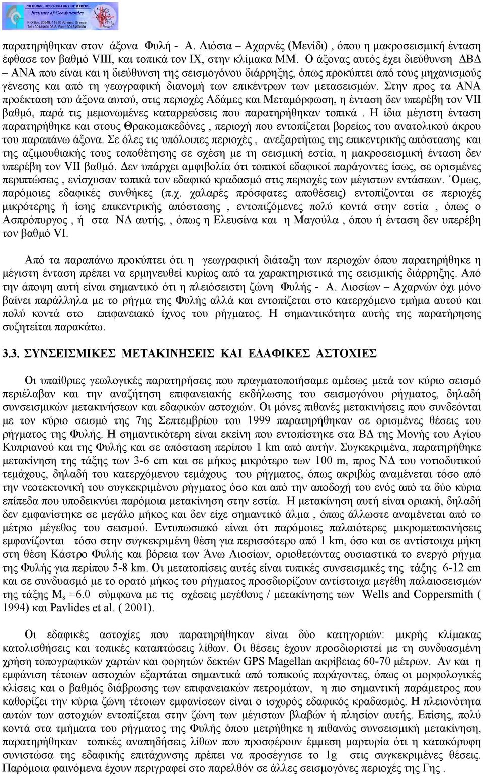 Στην προς τα ΑΝΑ προέκταση του άξονα αυτού, στις περιοχές Αδάµες και Μεταµόρφωση, η ένταση δεν υπερέβη τον VII βαθµό, παρά τις µεµονωµένες καταρρεύσεις που παρατηρήθηκαν τοπικά.