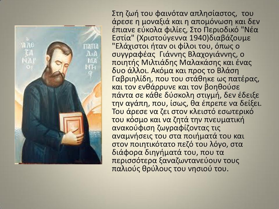 Ακόμα και προς το Βλάση Γαβριηλίδη, που του στάθηκε ως πατέρας, και τον ενθάρρυνε και τον βοηθούσε πάντα σε κάθε δύσκολη στιγμή, δεν έδειξε την αγάπη, που, ίσως, θα έπρεπε να δείξει.