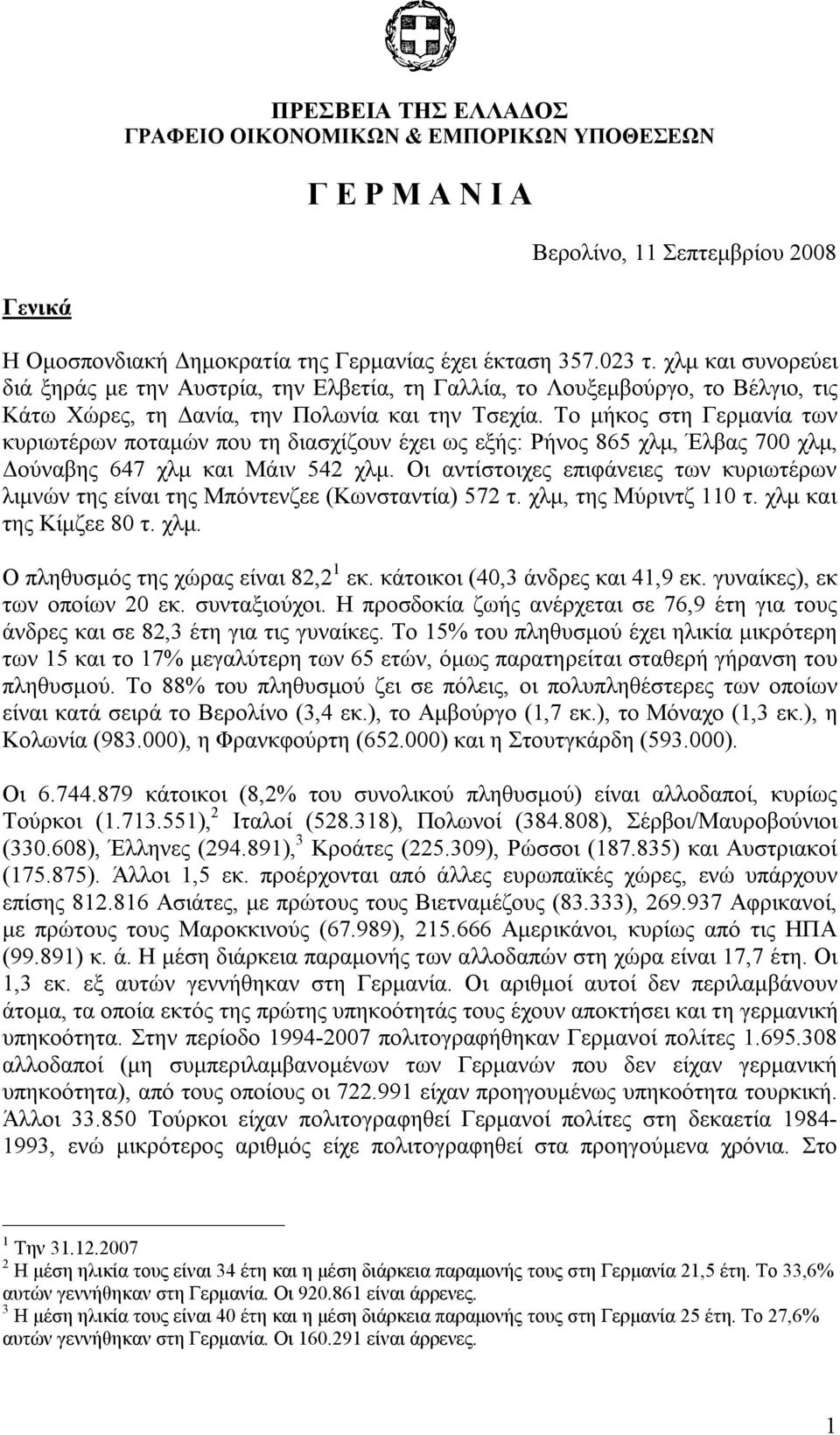 Το μήκος στη Γερμανία των κυριωτέρων ποταμών που τη διασχίζουν έχει ως εξής: Ρήνος 865 χλμ, Έλβας 700 χλμ, Δούναβης 647 χλμ και Μάιν 542 χλμ.