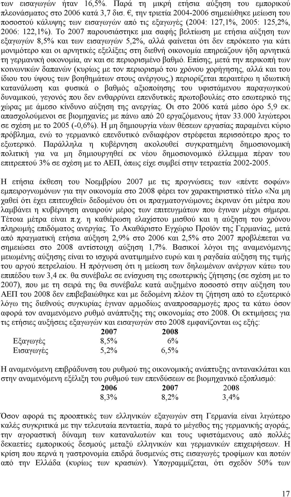 Το 2007 παρουσιάστηκε μια σαφής βελτίωση με ετήσια αύξηση των εξαγωγών 8,5% και των εισαγωγών 5,2%, αλλά φαίνεται ότι δεν επρόκειτο για κάτι μονιμότερο και οι αρνητικές εξελίξεις στη διεθνή οικονομία