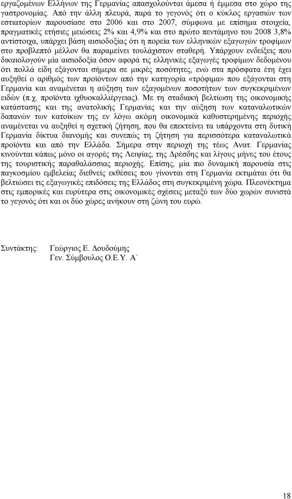 πεντάμηνο του 2008 3,8% αντίστοιχα, υπάρχει βάση αισιοδοξίας ότι η πορεία των ελληνικών εξαγωγών τροφίμων στο προβλεπτό μέλλον θα παραμείνει τουλάχιστον σταθερή.