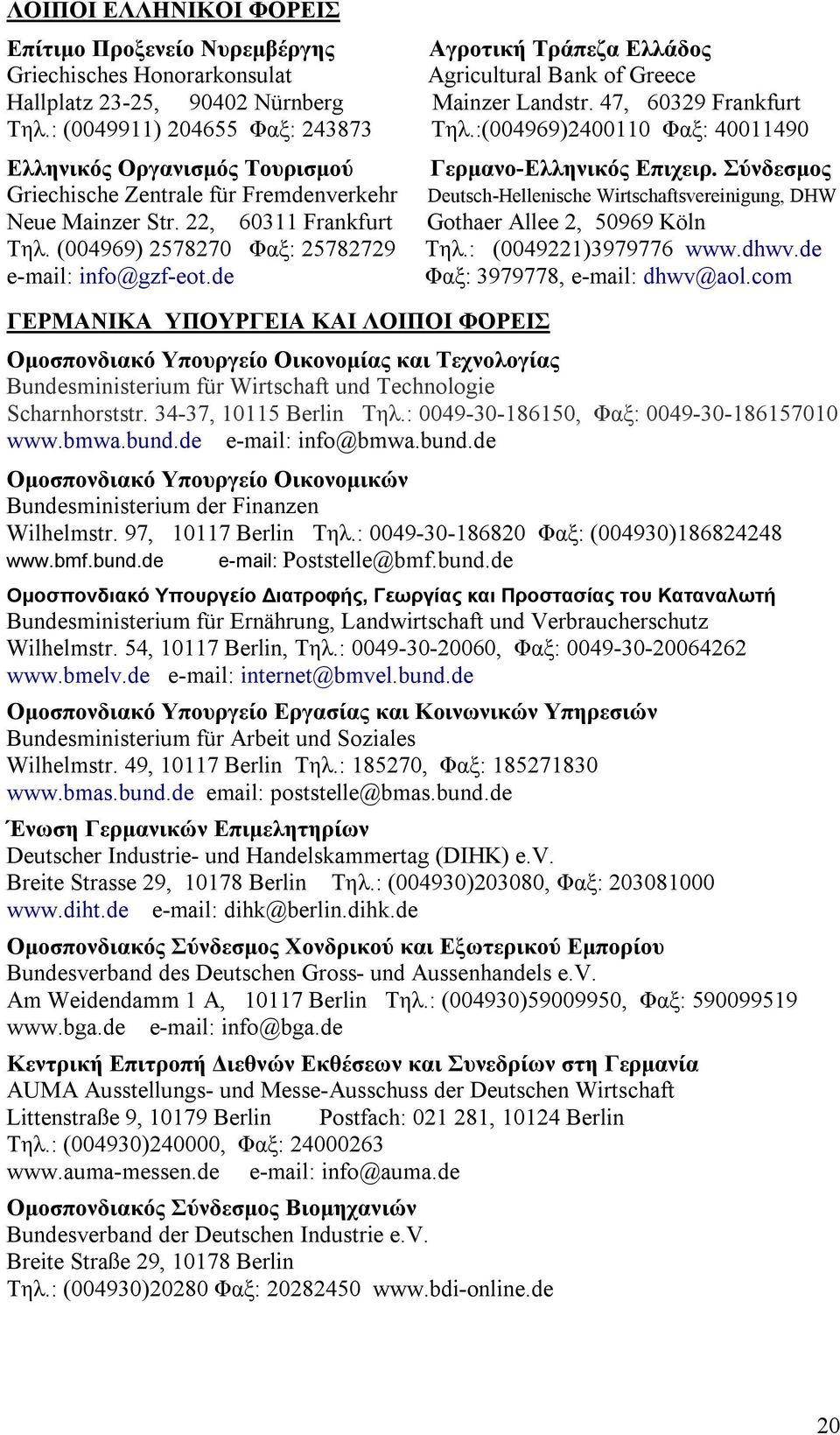 Σύνδεσμος Griechische Zentrale für Fremdenverkehr Deutsch-Hellenische Wirtschaftsvereinigung, DHW Neue Mainzer Str. 22, 60311 Frankfurt Gothaer Allee 2, 50969 Köln Tηλ.