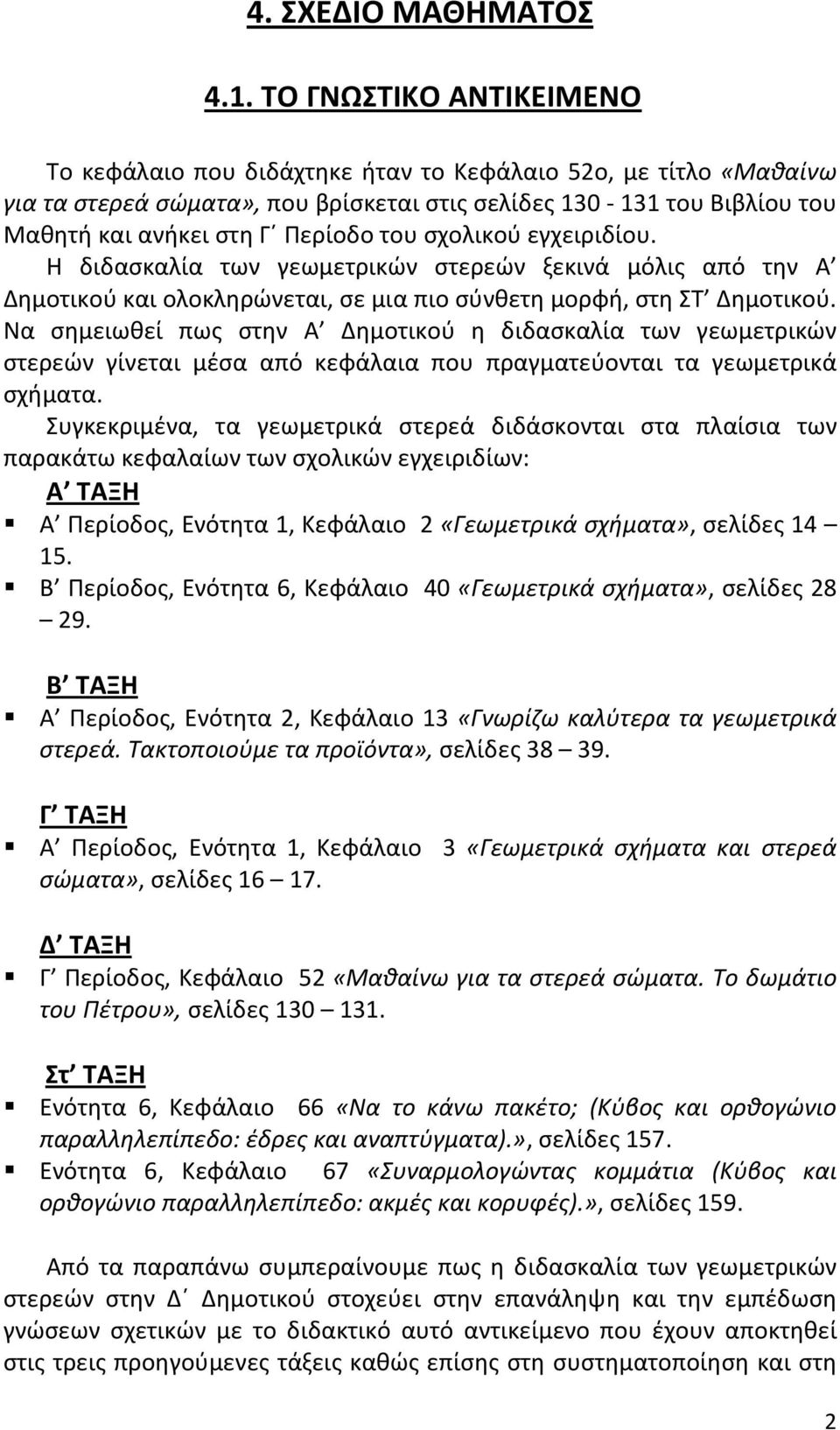 σχολικού εγχειριδίου. Η διδασκαλία των γεωμετρικών στερεών ξεκινά μόλις από την Α Δημοτικού και ολοκληρώνεται, σε μια πιο σύνθετη μορφή, στη ΣΤ Δημοτικού.