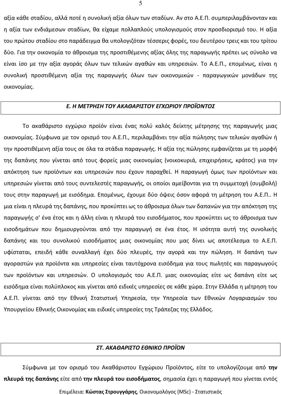 Για την οικονομία το άθροισμα της προστιθέμενης αξίας όλης της παραγωγής πρέπει ως σύνολο να είναι ίσο με την αξία αγοράς όλων των τελικών αγαθών και υπηρεσιών. Το Α.Ε.Π.