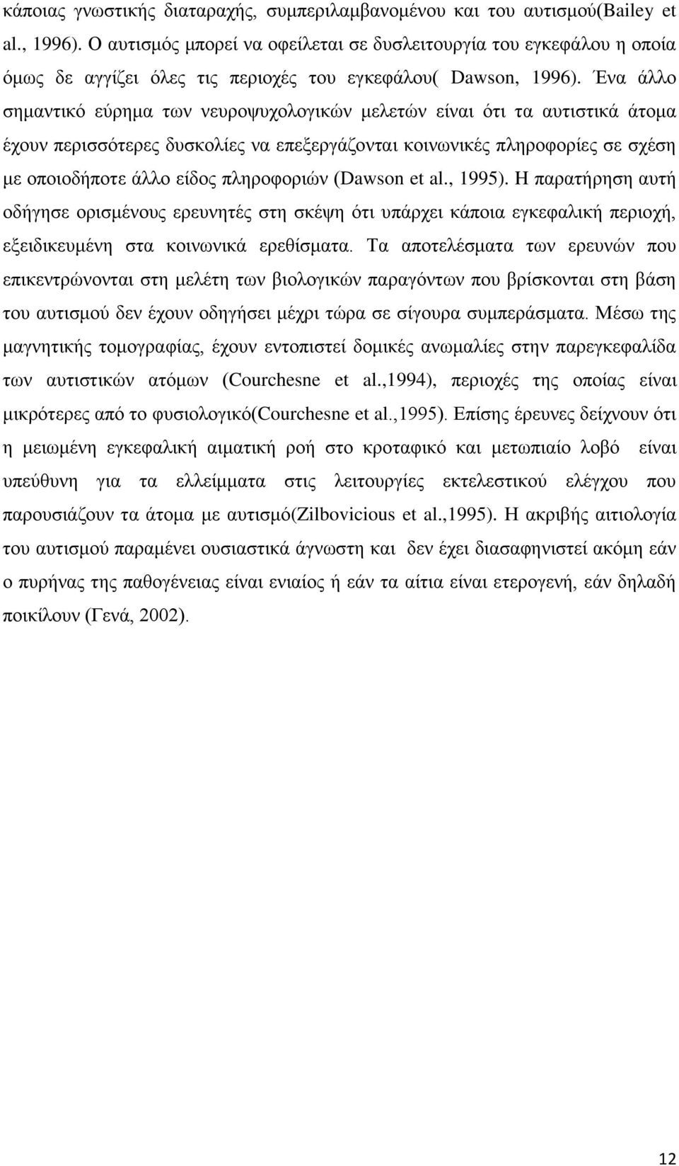 Ένα άλλο σημαντικό εύρημα των νευροψυχολογικών μελετών είναι ότι τα αυτιστικά άτομα έχουν περισσότερες δυσκολίες να επεξεργάζονται κοινωνικές πληροφορίες σε σχέση με οποιοδήποτε άλλο είδος