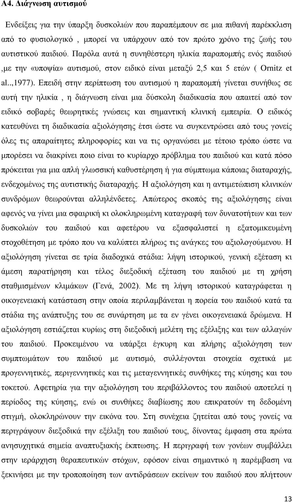 Επειδή στην περίπτωση του αυτισμού η παραπομπή γίνεται συνήθως σε αυτή την ηλικία, η διάγνωση είναι μια δύσκολη διαδικασία που απαιτεί από τον ειδικό σοβαρές θεωρητικές γνώσεις και σημαντική κλινική