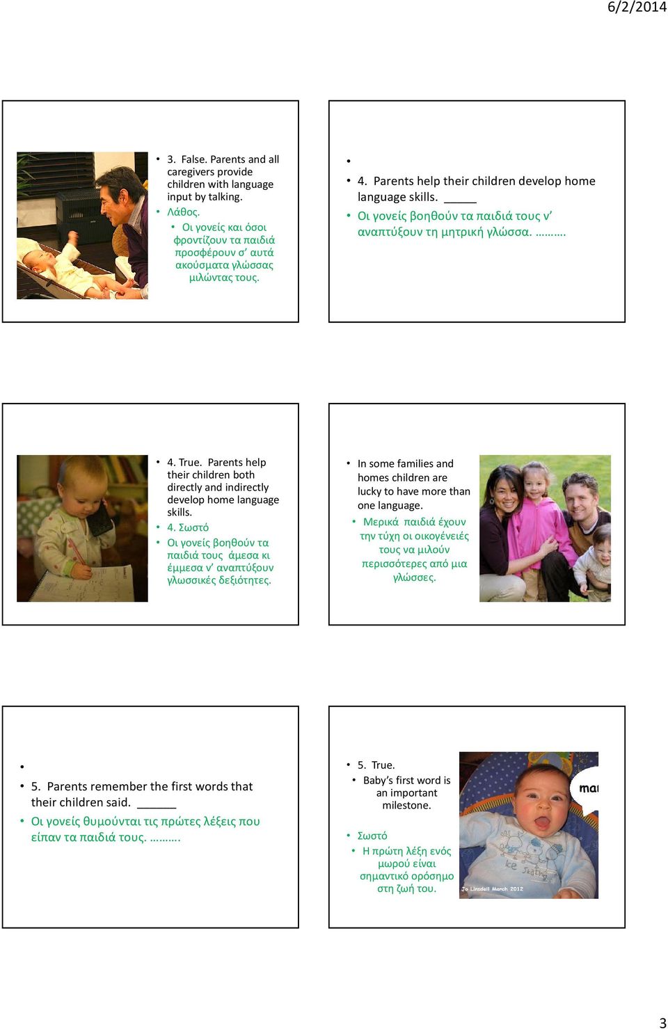 Parents help their children both directly and indirectly develop home language skills. 4. Σωστό Οι γονείς βοηθούν τα παιδιά τους άμεσα κι έμμεσα ν αναπτύξουν γλωσσικές δεξιότητες.