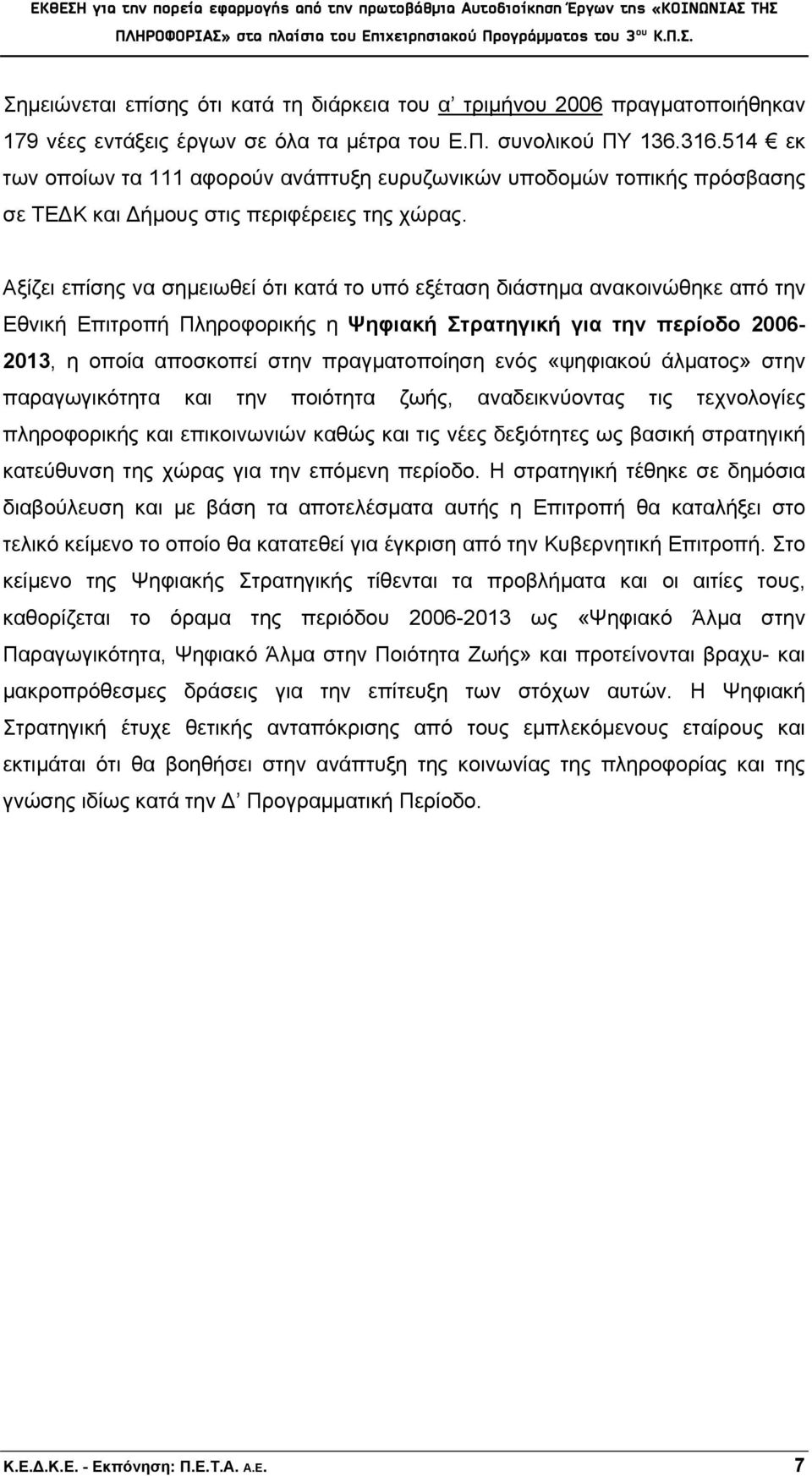 Αξίζει επίσης να σημειωθεί ότι κατά το υπό εξέταση διάστημα ανακοινώθηκε από την Εθνική Επιτροπή Πληροφορικής η Ψηφιακή Στρατηγική για την περίοδο 2006-2013, η οποία αποσκοπεί στην πραγματοποίηση