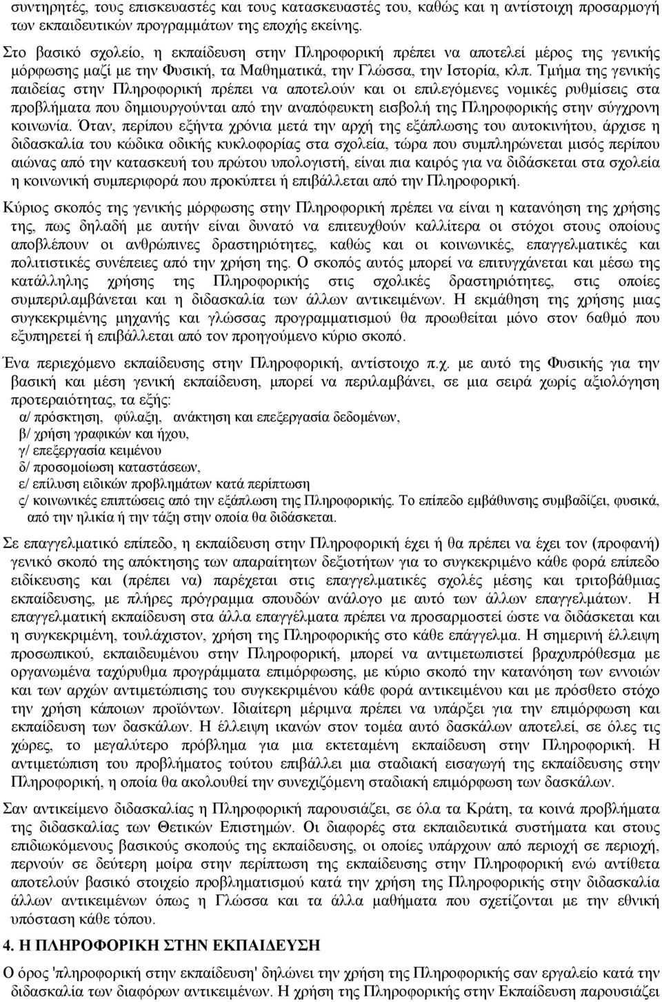 Τμήμα της γενικής παιδείας στην Πληροφορική πρέπει να αποτελούν και οι επιλεγόμενες νομικές ρυθμίσεις στα προβλήματα που δημιουργούνται από την αναπόφευκτη εισβολή της Πληροφορικής στην σύγχρονη