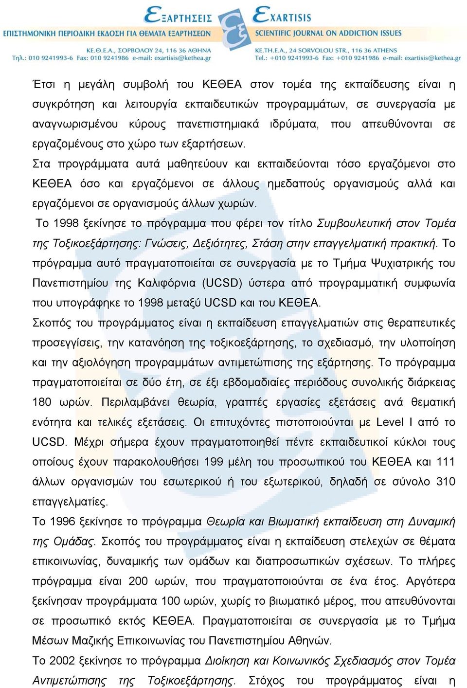 Στα προγράµµατα αυτά µαθητεύουν και εκπαιδεύονται τόσο εργαζόµενοι στο ΚΕΘΕΑ όσο και εργαζόµενοι σε άλλους ηµεδαπούς οργανισµούς αλλά και εργαζόµενοι σε οργανισµούς άλλων χωρών.