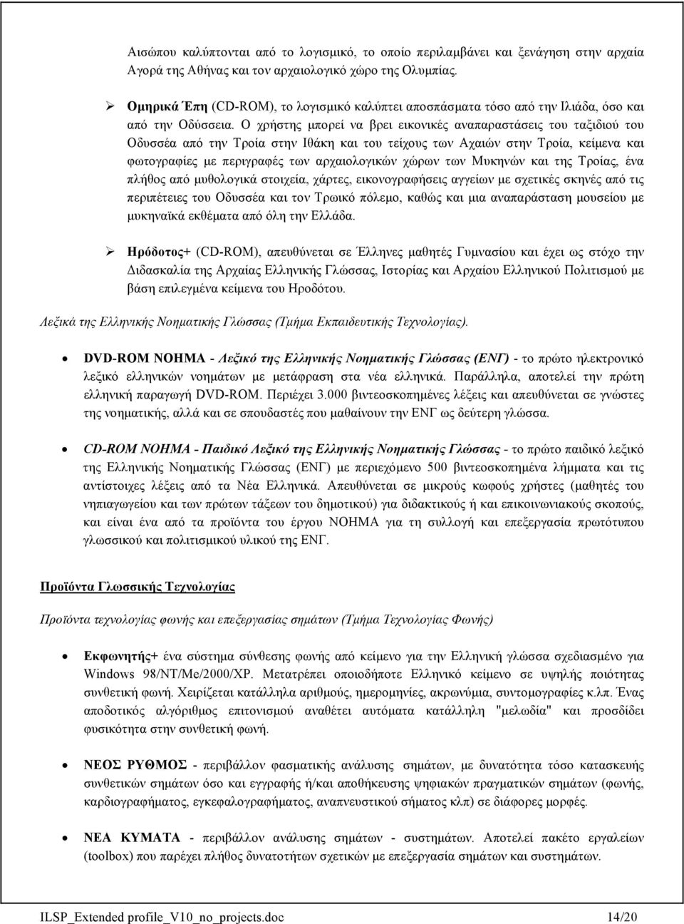 Ο χρήστης µπορεί να βρει εικονικές αναπαραστάσεις του ταξιδιού του Οδυσσέα από την Τροία στην Ιθάκη και του τείχους των Αχαιών στην Τροία, κείµενα και φωτογραφίες µε περιγραφές των αρχαιολογικών