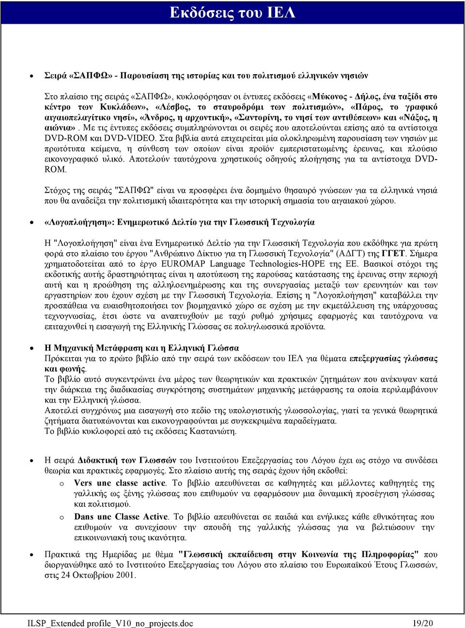 Με τις έντυπες εκδόσεις συµπληρώνονται οι σειρές που αποτελούνται επίσης από τα αντίστοιχα DVD-ROM και DVD-VIDEO.
