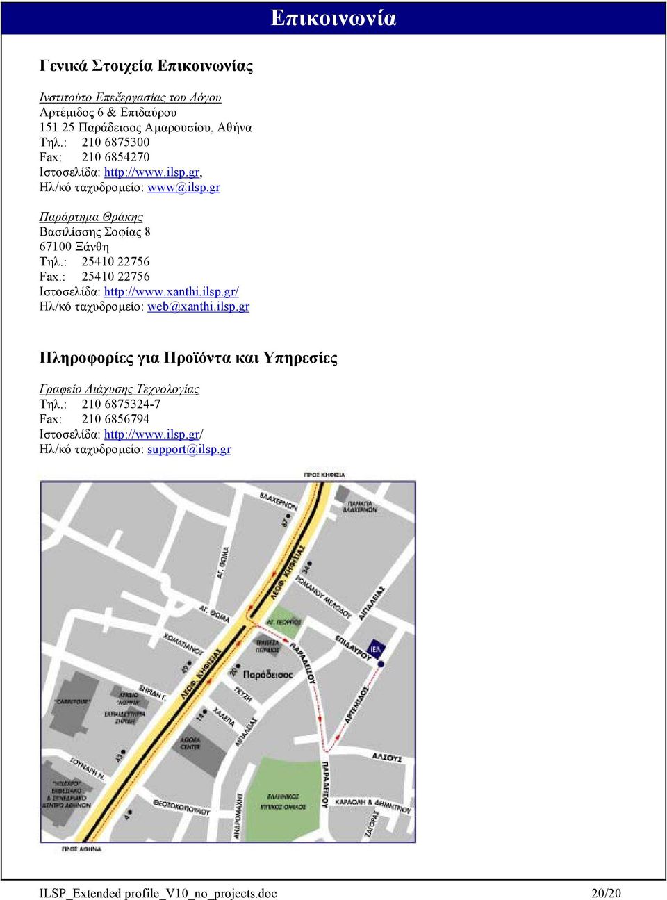 : 25410 22756 Fax.: 25410 22756 Ιστοσελίδα: http://www.xanthi.ilsp.gr/ Ηλ/κό ταχυδροµείο: web@xanthi.ilsp.gr Πληροφορίες για Προϊόντα και Υπηρεσίες Γραφείο ιάχυσης Τεχνολογίας Τηλ.