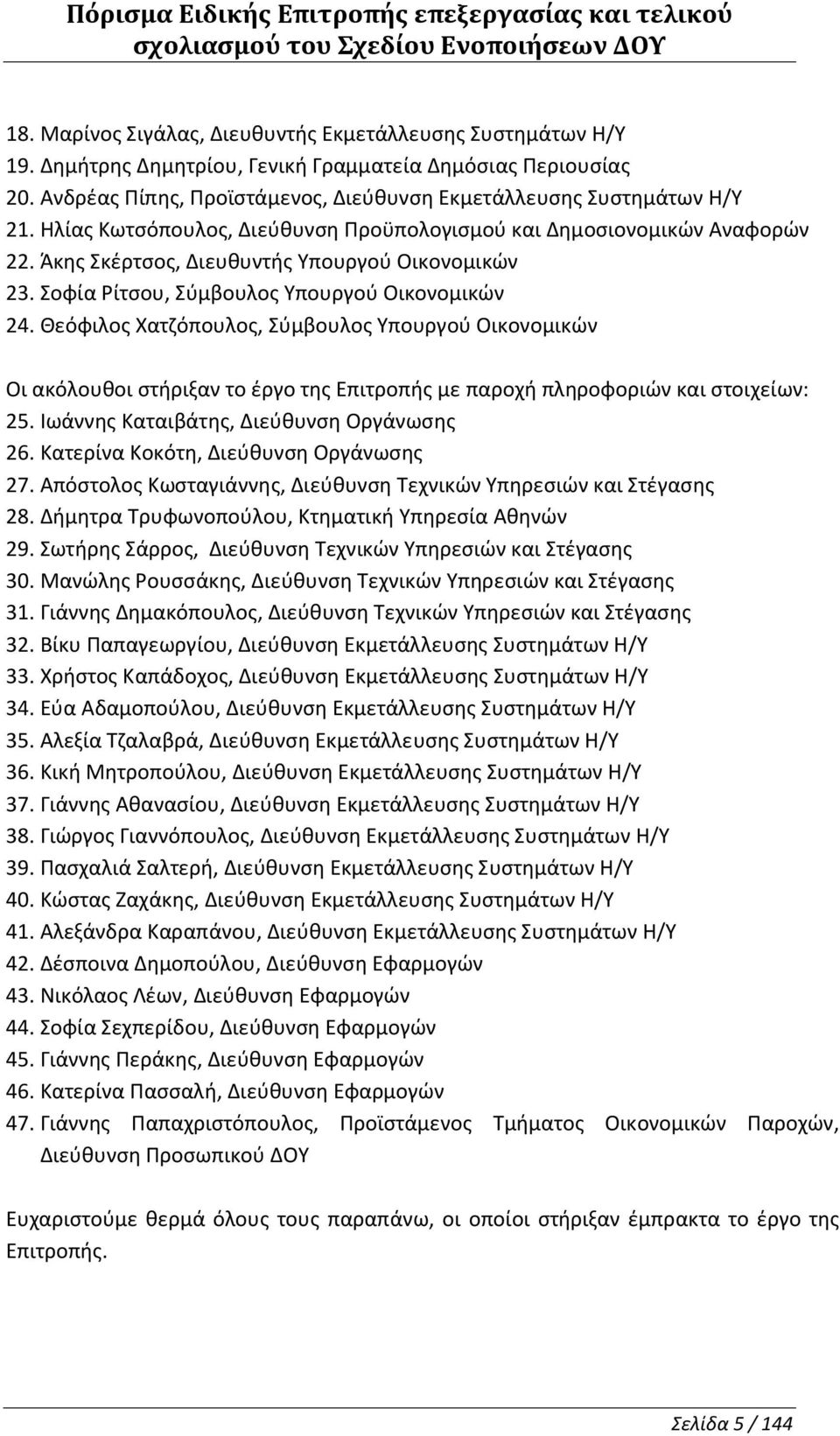 Σοφία Ρίτσου, Σύμβουλος Υπουργού Οικονομικών 24. Θεόφιλος Χατζόπουλος, Σύμβουλος Υπουργού Οικονομικών Οι ακόλουθοι στήριξαν το έργο της Επιτροπής με παροχή πληροφοριών και στοιχείων: 25.